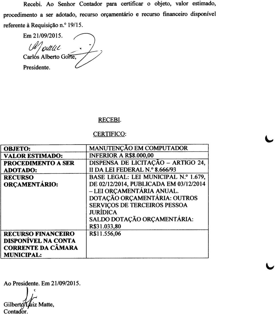 000,00 PROCEDIMENTO A SER DISPENSA DE LICITAÇAO - ARTIGO 24, ADOTADO: n DA LEI FEDERAL N.O8.666/93 RECURSO BASE LEGAL: LEI MUNICIPAL N.o 1.