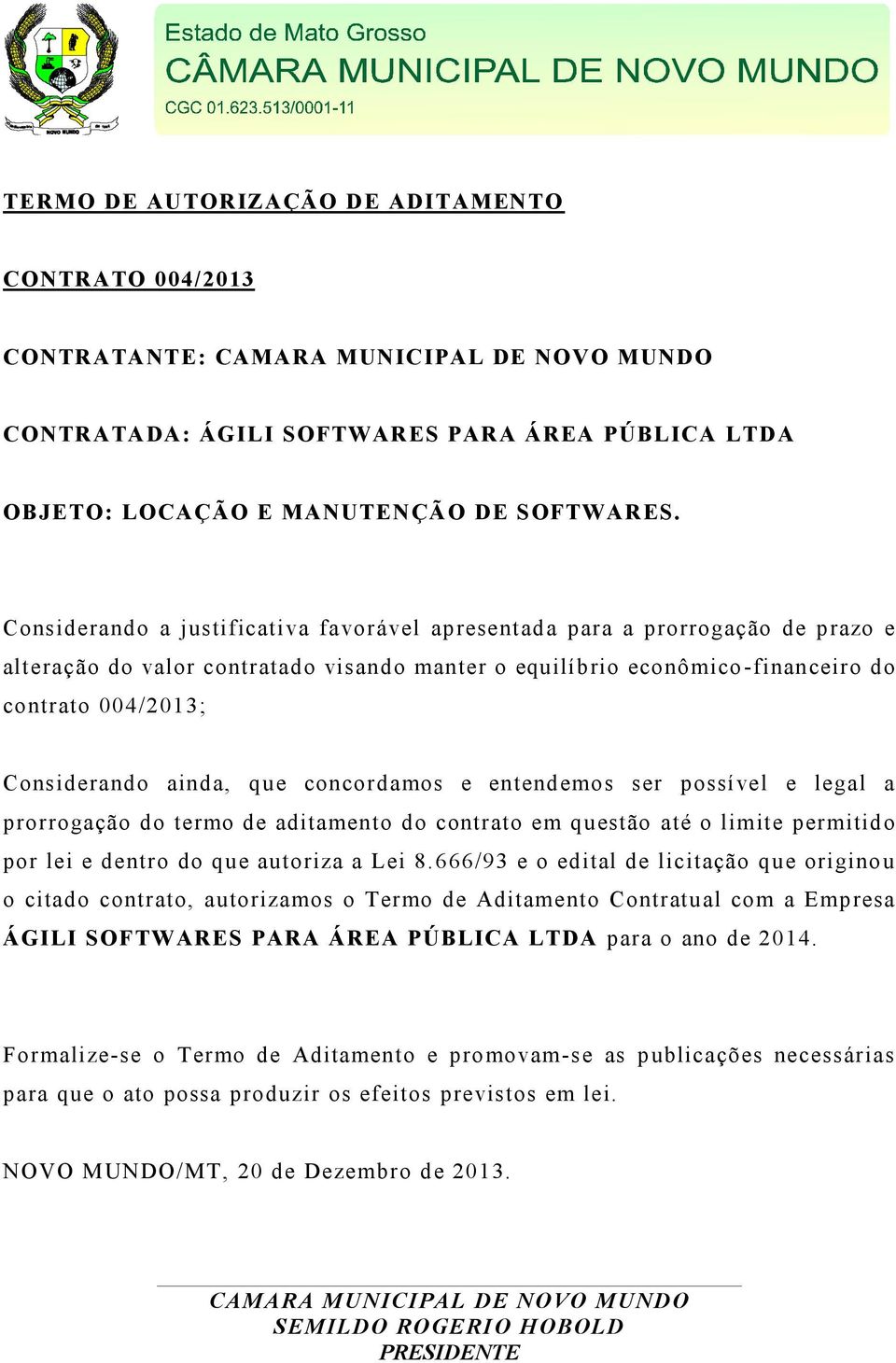 ainda, que concordamos e entendemos ser possível e legal a prorrogação do termo de aditamento do contrato em questão até o limite permitido por lei e dentro do que autoriza a Lei 8.