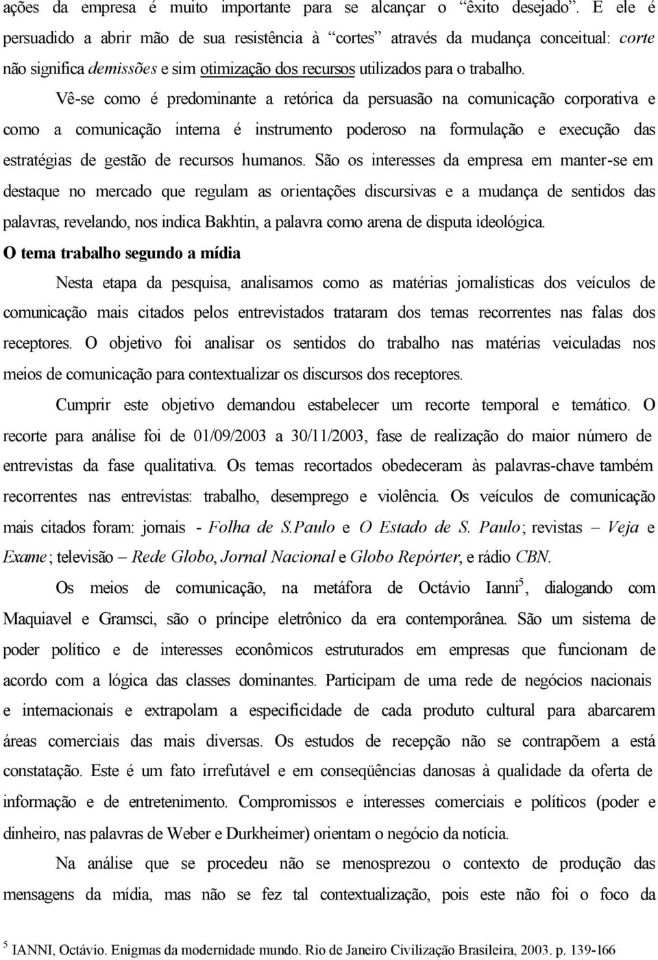 Vê-se como é predominante a retórica da persuasão na comunicação corporativa e como a comunicação interna é instrumento poderoso na formulação e execução das estratégias de gestão de recursos humanos.