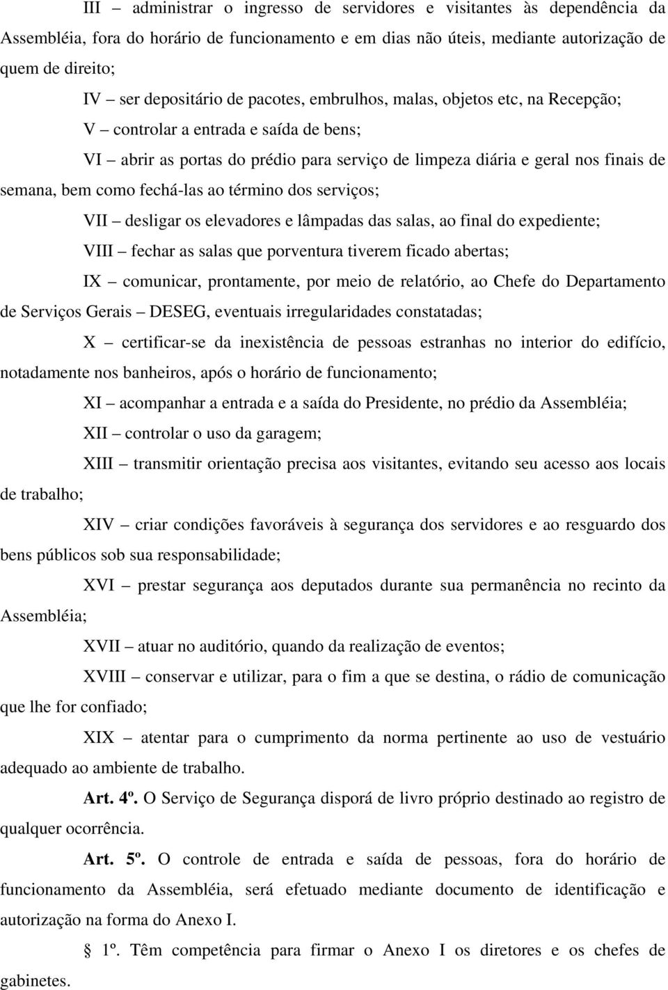 fechá-las ao término dos serviços; VII desligar os elevadores e lâmpadas das salas, ao final do expediente; VIII fechar as salas que porventura tiverem ficado abertas; IX comunicar, prontamente, por