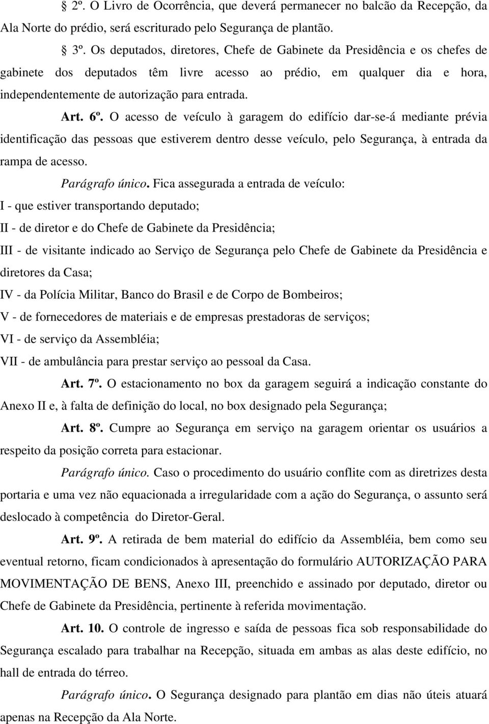 6º. O acesso de veículo à garagem do edifício dar-se-á mediante prévia identificação das pessoas que estiverem dentro desse veículo, pelo Segurança, à entrada da rampa de acesso. Parágrafo único.