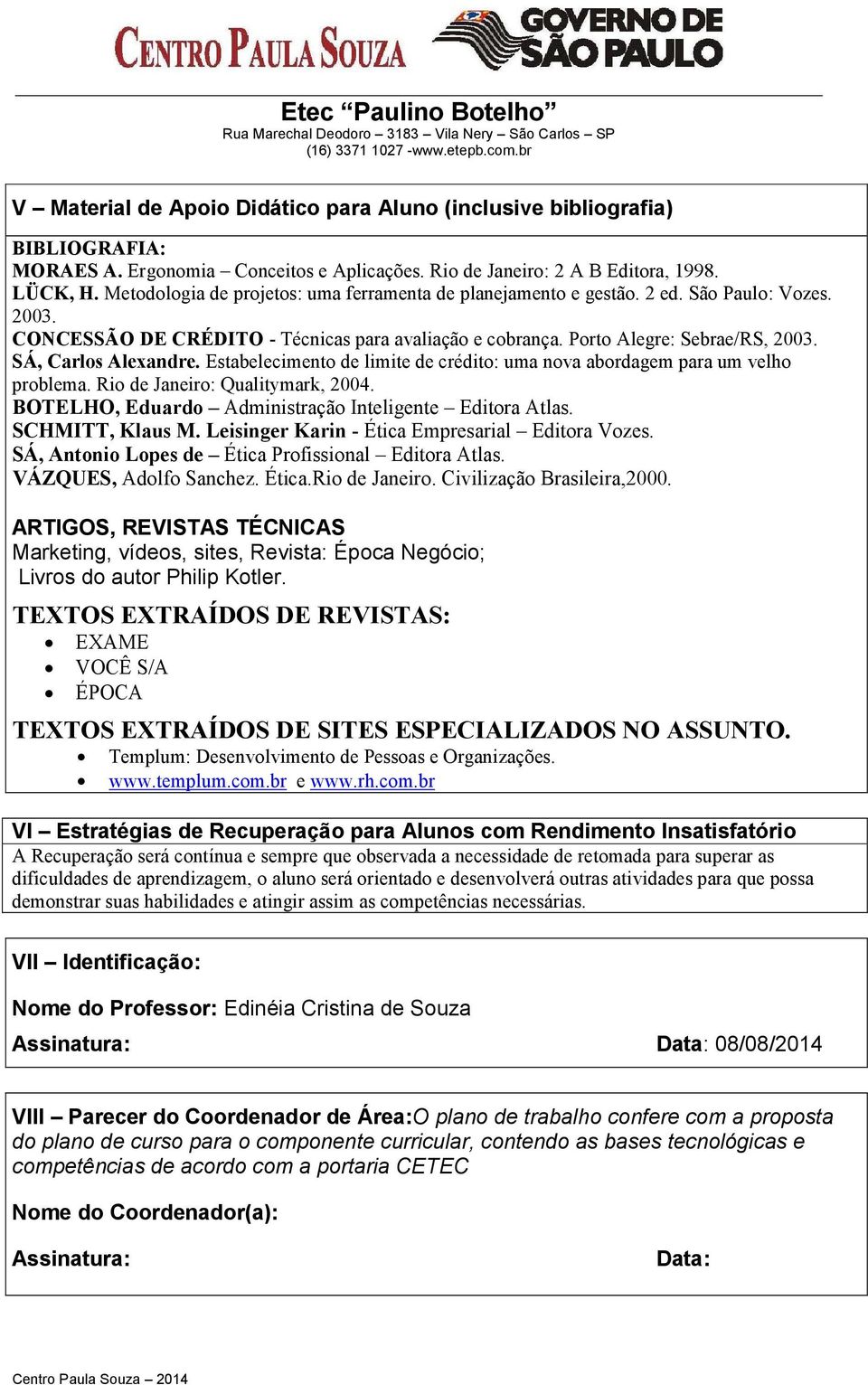 SÁ, Carlos Alexandre. Estabelecimento de limite de crédito: uma nova abordagem para um velho problema. Rio de Janeiro: Qualitymark, 2004. BOTELHO, Eduardo Administração Inteligente Editora Atlas.