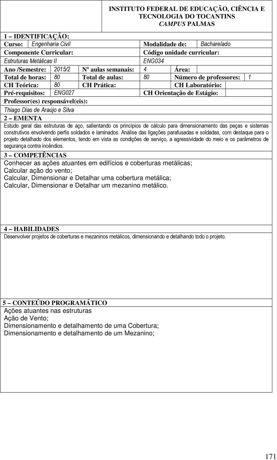 Pré-requisitos: ENG027 CH Orientação de Estágio: Professor(es) responsável(eis): Thiago Dias de Araújo e Silva 2 EMENTA Estudo geral das estruturas de aço, salientando os princípios de cálculo para