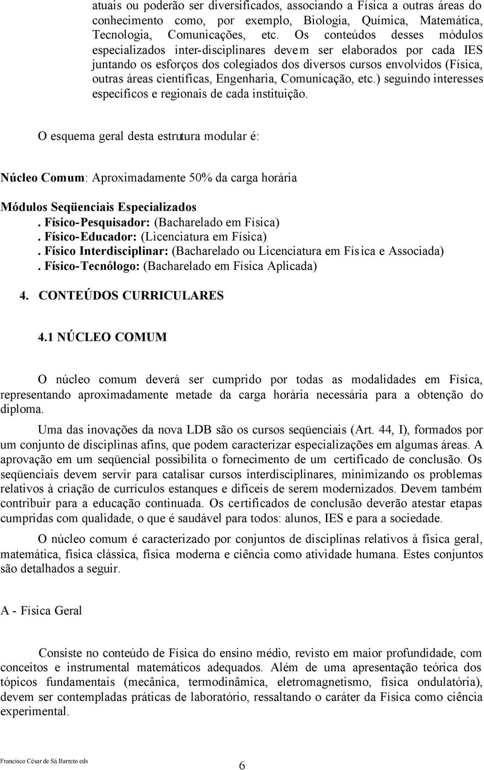 Engenharia, Comunicação, etc.) seguindo interesses específicos e regionais de cada instituição.