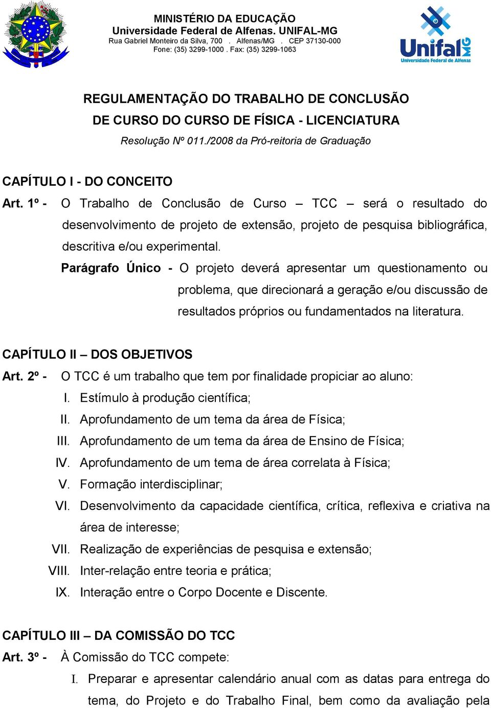 Parágrafo Único - O projeto deverá apresentar um questionamento ou problema, que direcionará a geração e/ou discussão de resultados próprios ou fundamentados na literatura.