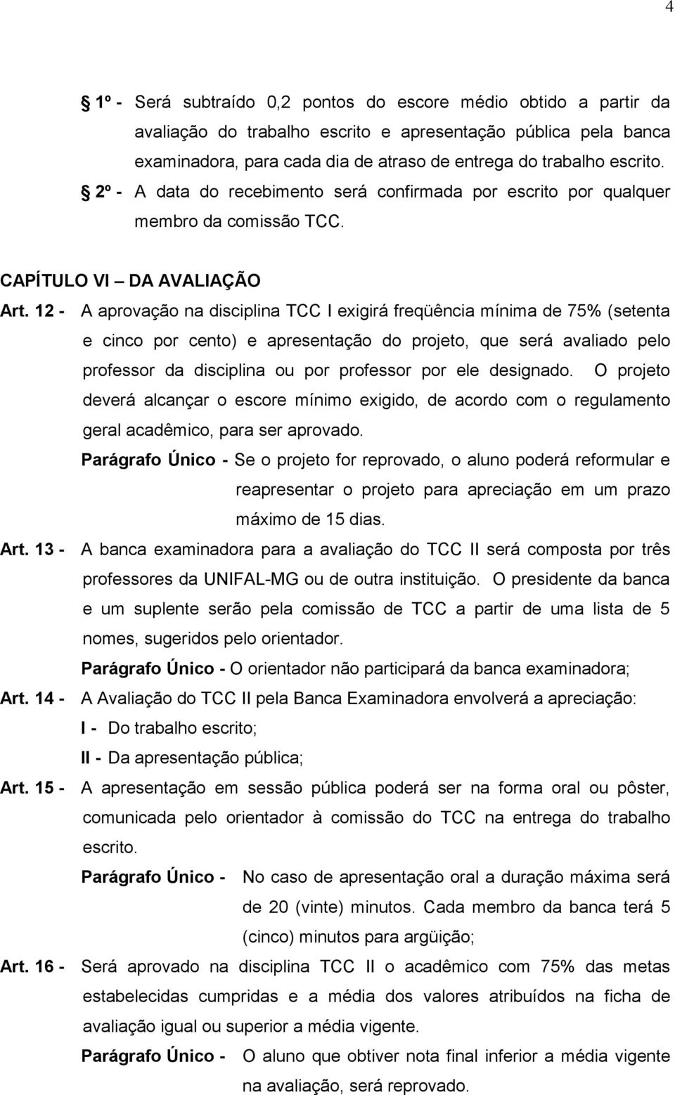 12 - A aprovação na disciplina TCC I exigirá freqüência mínima de 75% (setenta e cinco por cento) e apresentação do projeto, que será avaliado pelo professor da disciplina ou por professor por ele