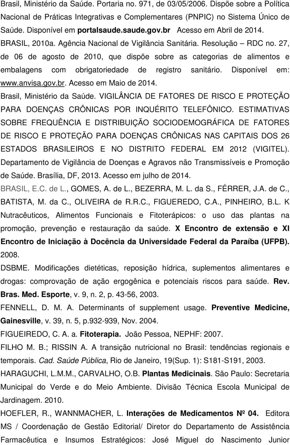 27, de 06 de agosto de 2010, que dispõe sobre as categorias de alimentos e embalagens com obrigatoriedade de registro sanitário. Disponível em: www.anvisa.gov.br. Acesso em Maio de 2014.
