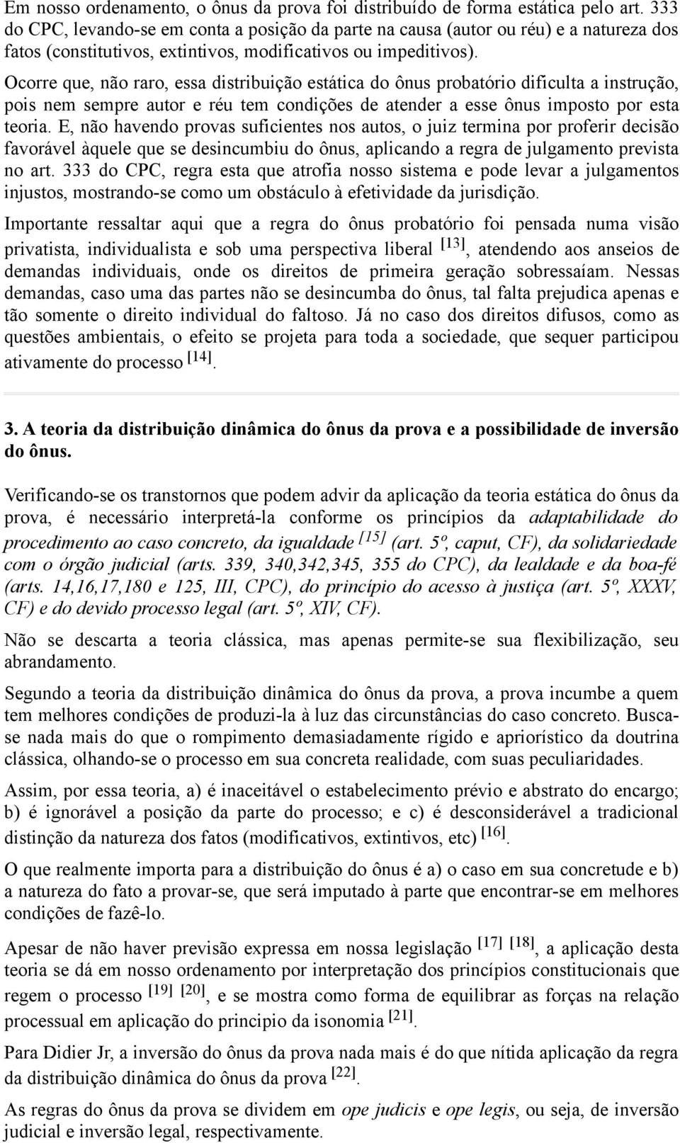 Ocorre que, não raro, essa distribuição estática do ônus probatório dificulta a instrução, pois nem sempre autor e réu tem condições de atender a esse ônus imposto por esta teoria.