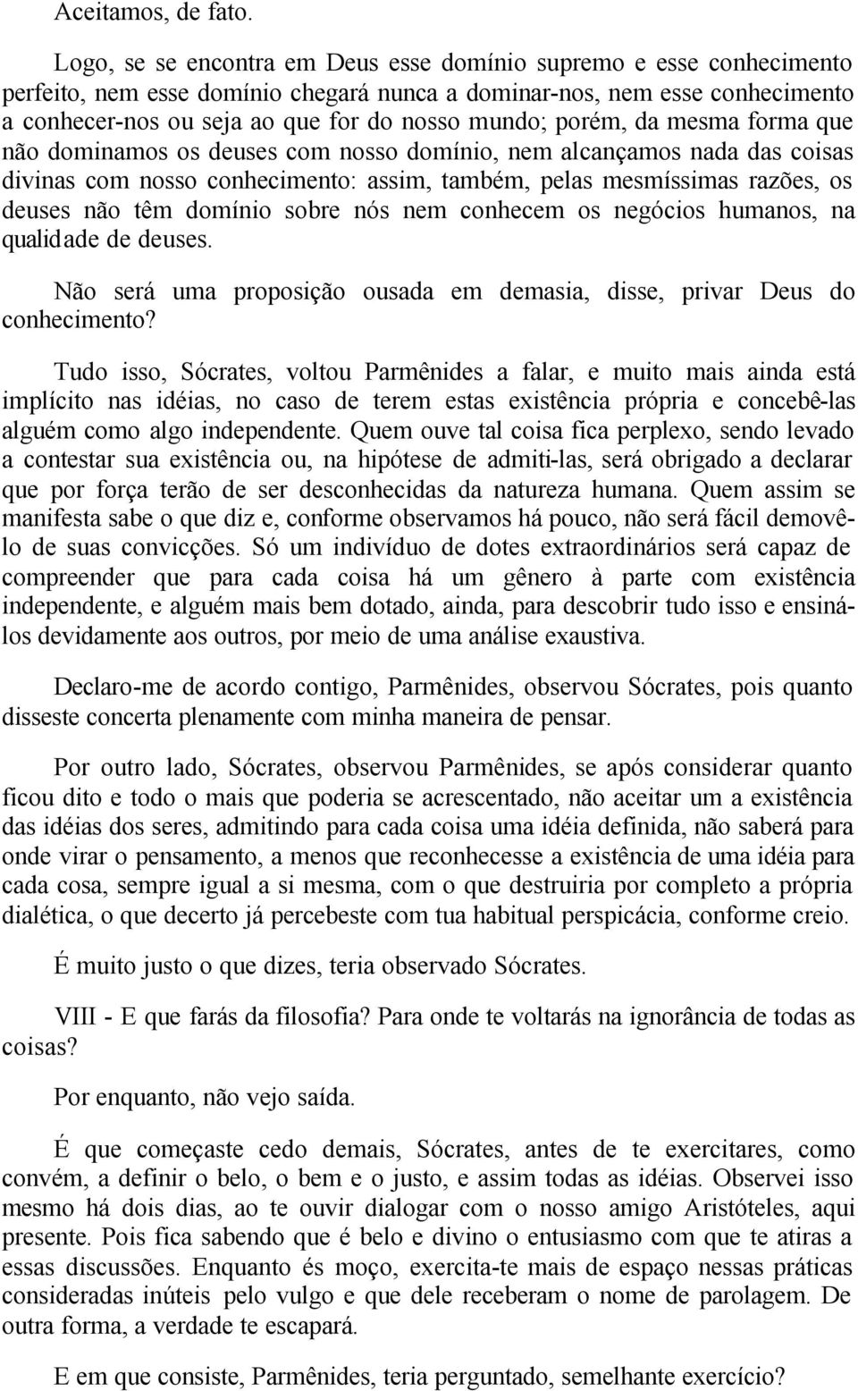 porém, da mesma forma que não dominamos os deuses com nosso domínio, nem alcançamos nada das coisas divinas com nosso conhecimento: assim, também, pelas mesmíssimas razões, os deuses não têm domínio