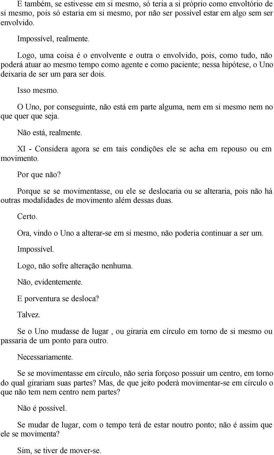 O Uno, por conseguinte, não está em parte alguma, nem em si mesmo nem no que quer que seja. Não está, realmente. XI - Considera agora se em tais condições ele se acha em repouso ou em movimento.