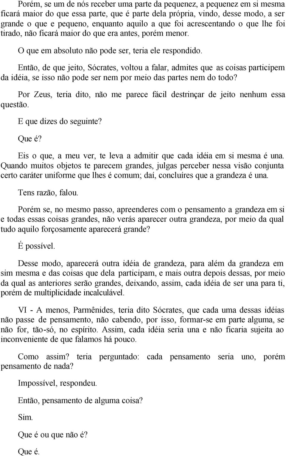 Então, de que jeito, Sócrates, voltou a falar, admites que as coisas participem da idéia, se isso não pode ser nem por meio das partes nem do todo?