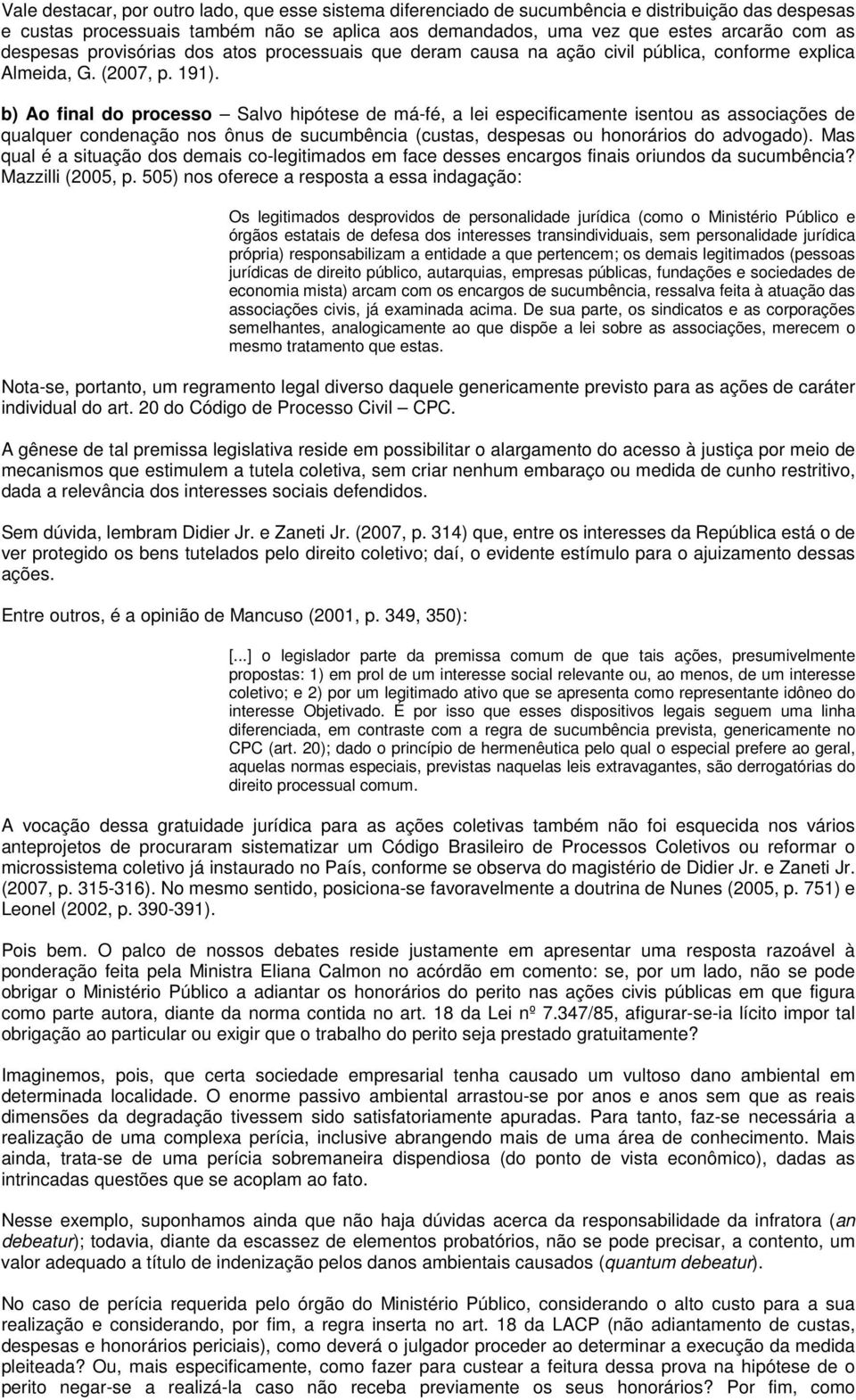 b) Ao final do processo Salvo hipótese de má-fé, a lei especificamente isentou as associações de qualquer condenação nos ônus de sucumbência (custas, despesas ou honorários do advogado).