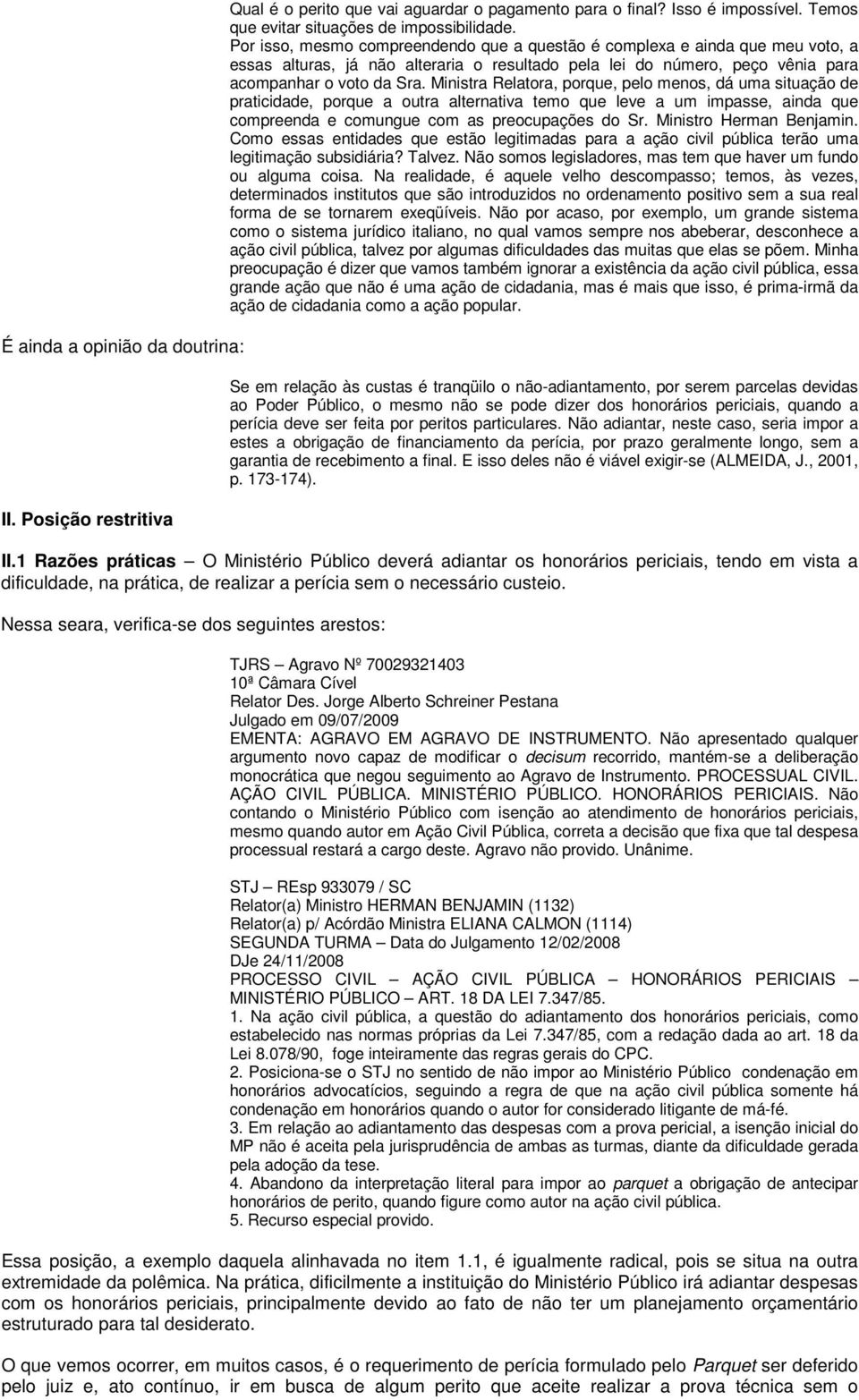 Ministra Relatora, porque, pelo menos, dá uma situação de praticidade, porque a outra alternativa temo que leve a um impasse, ainda que compreenda e comungue com as preocupações do Sr.