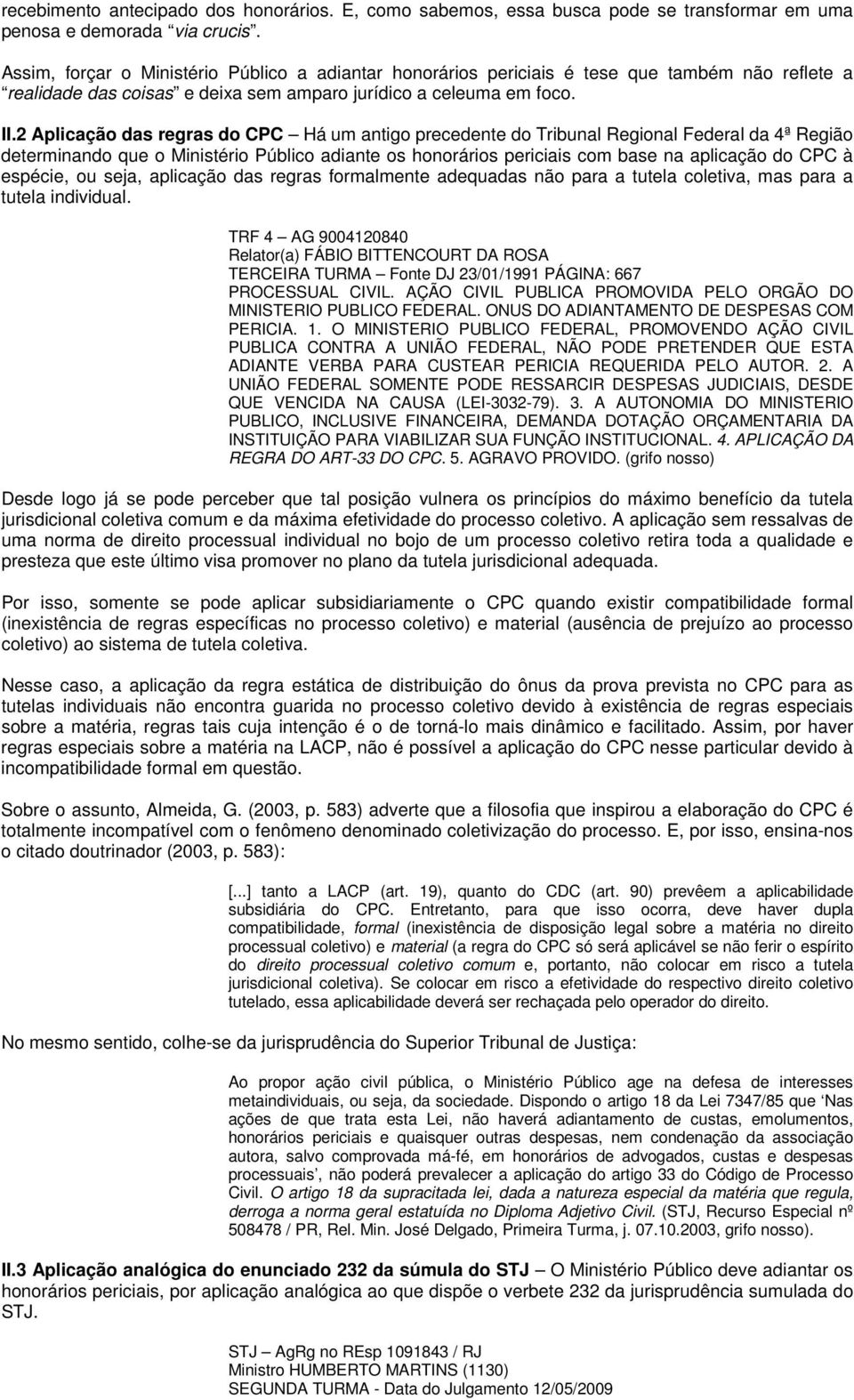 2 Aplicação das regras do CPC Há um antigo precedente do Tribunal Regional Federal da 4ª Região determinando que o Ministério Público adiante os honorários periciais com base na aplicação do CPC à