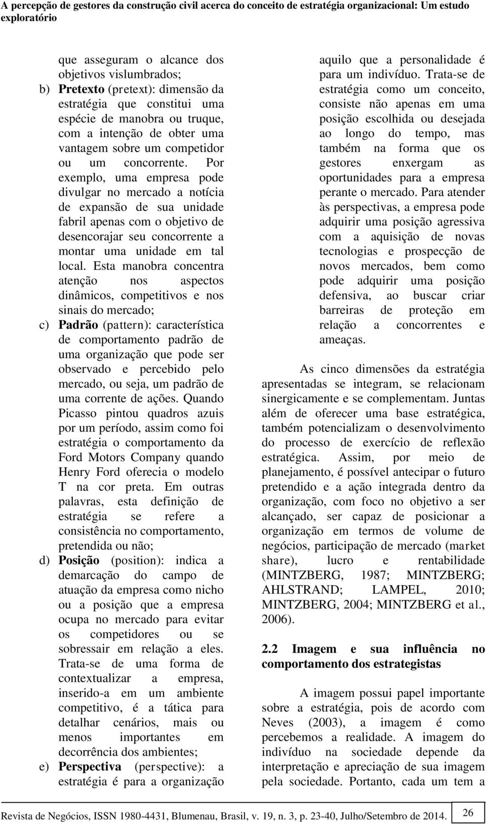 Por exemplo, uma empresa pode divulgar no mercado a notícia de expansão de sua unidade fabril apenas com o objetivo de desencorajar seu concorrente a montar uma unidade em tal local.