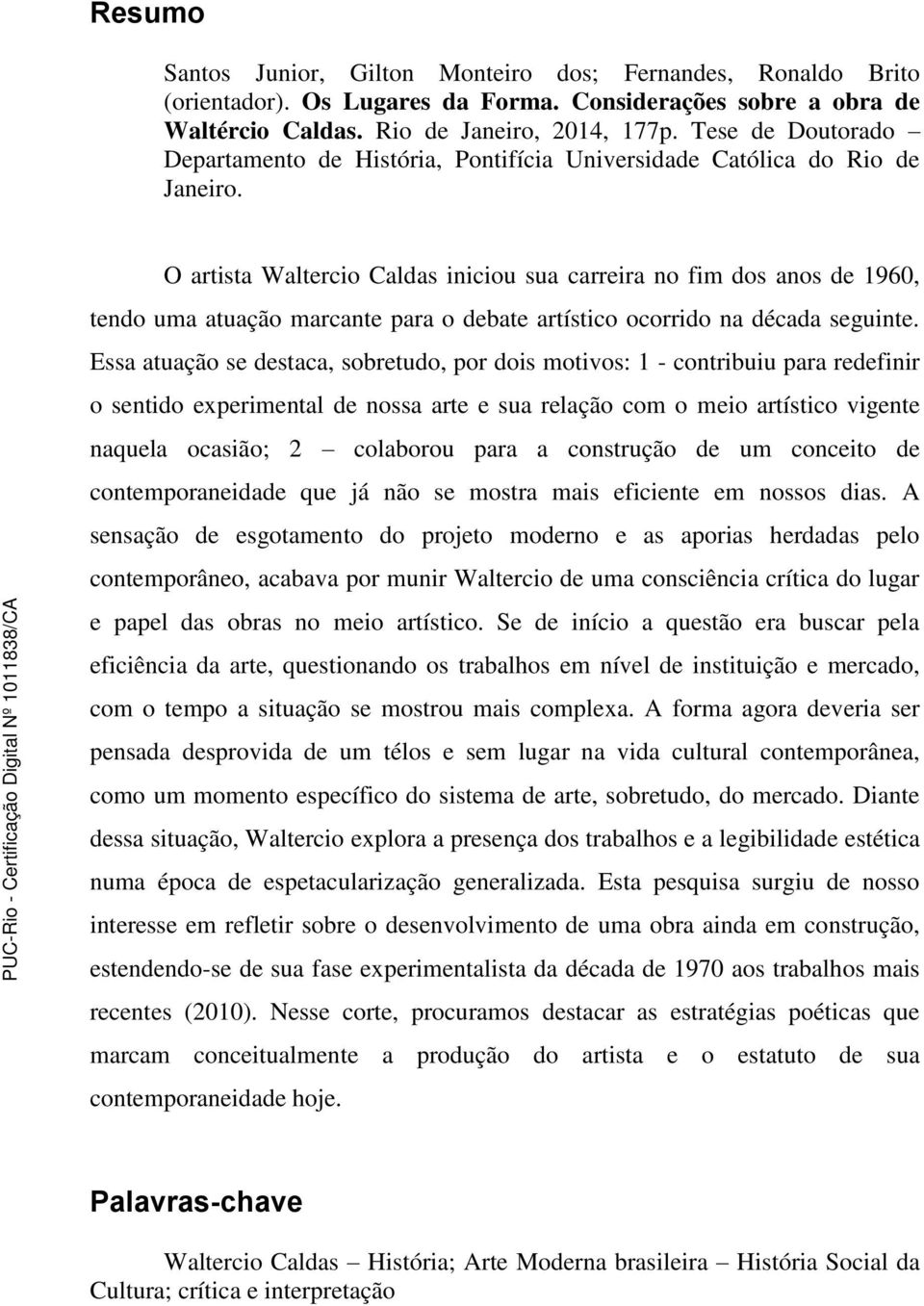 O artista Waltercio Caldas iniciou sua carreira no fim dos anos de 1960, tendo uma atuação marcante para o debate artístico ocorrido na década seguinte.