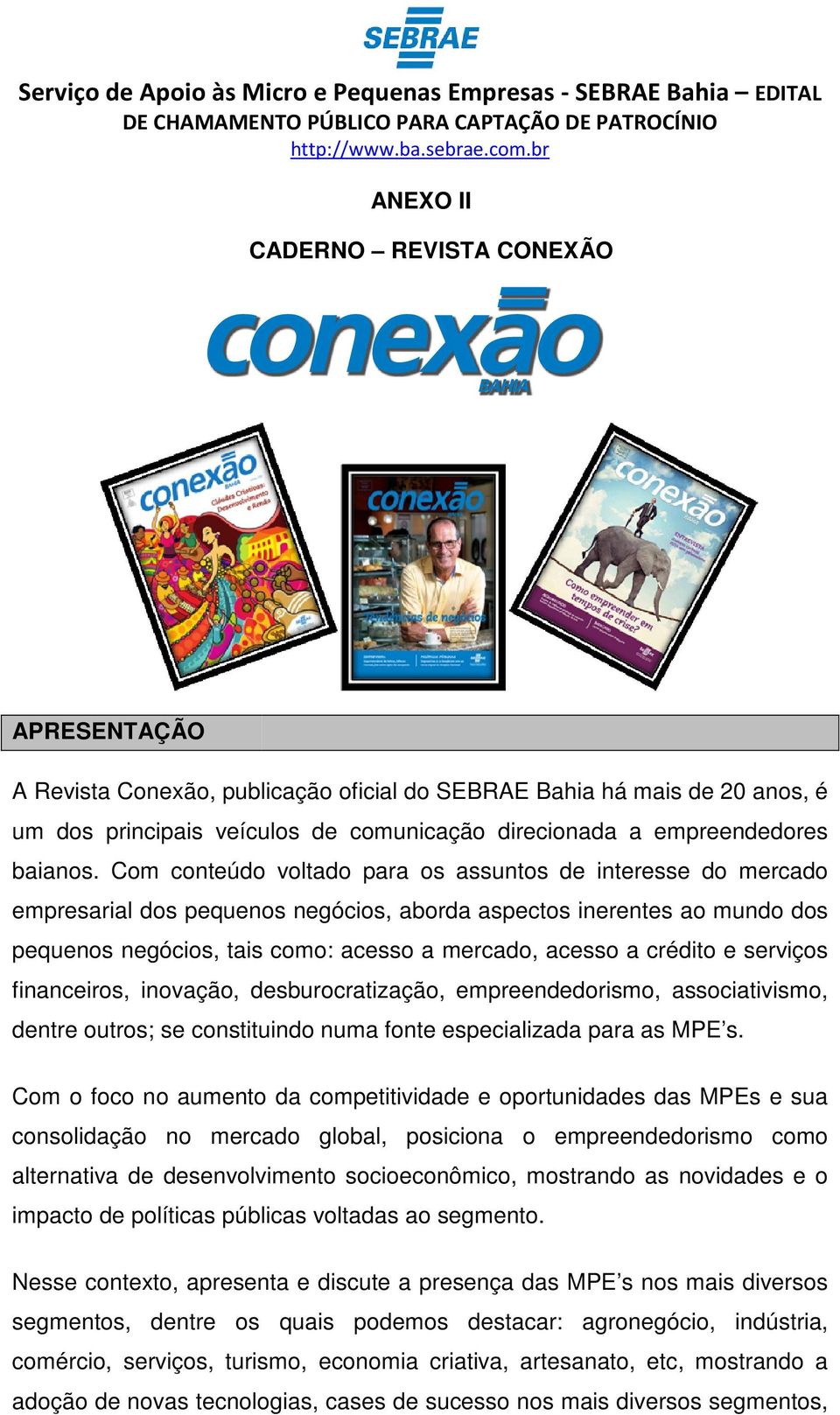 Com conteúdo voltado para os assuntos de interesse do mercado empresarial dos pequenos negócios, aborda aspectos inerentes ao mundo dos pequenos negócios, tais como: acesso a mercado, acesso a