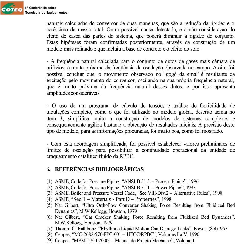 Estas hipóteses foram confirmadas posteriormente, através da construção de um modelo mais refinado e que incluiu a base de concreto e o efeito do solo.