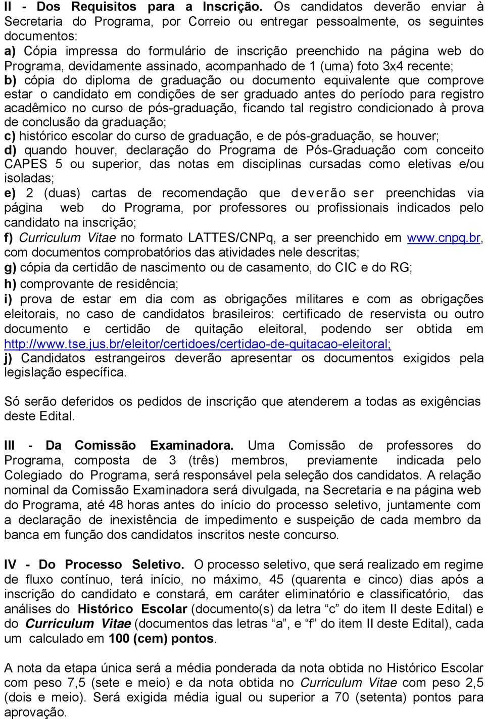 Programa, devidamente assinado, acompanhado de 1 (uma) foto 3x4 recente; b) cópia do diploma de graduação ou documento equivalente que comprove estar o candidato em condições de ser graduado antes do