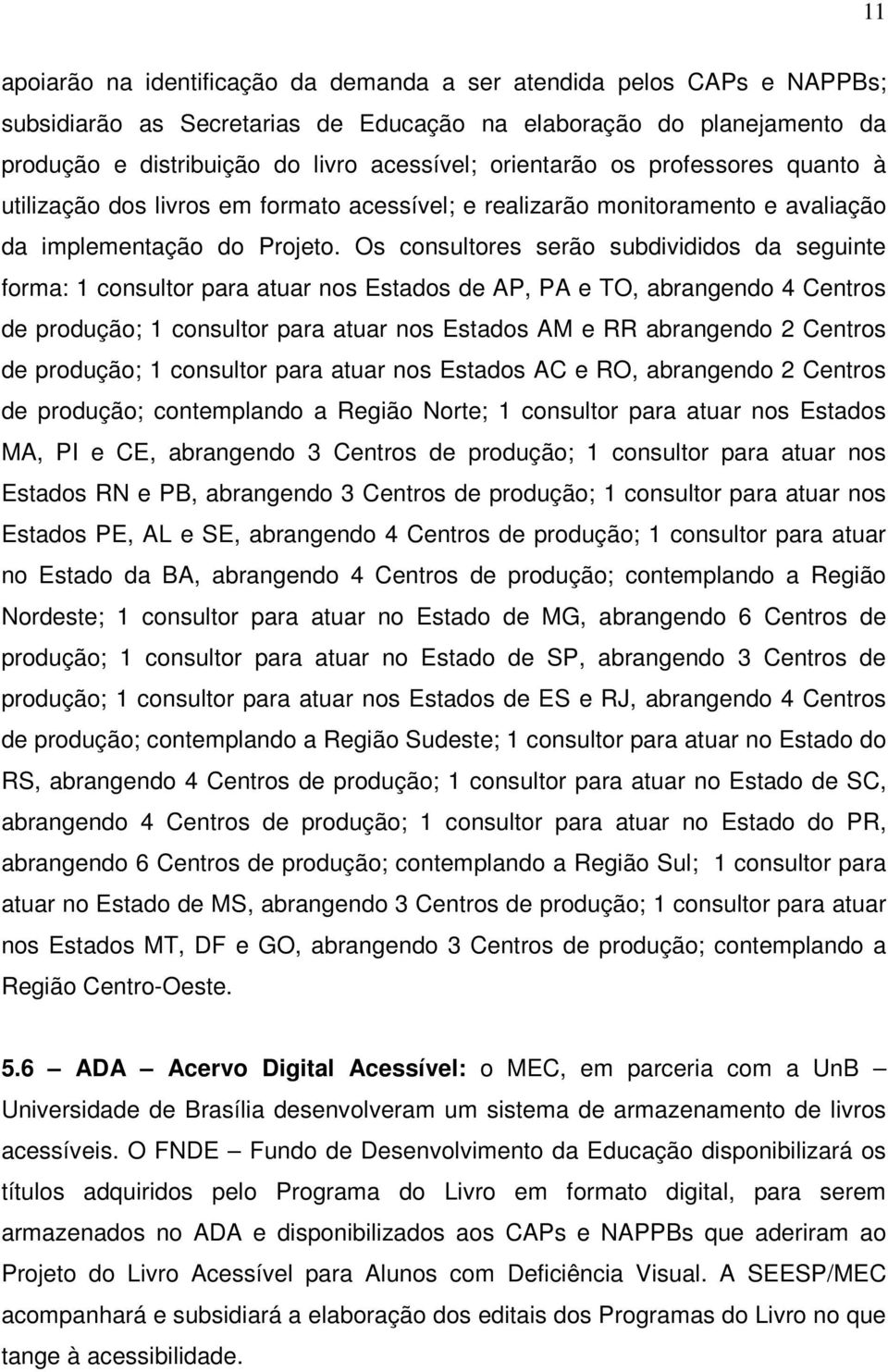 Os consultores serão subdivididos da seguinte forma: 1 consultor para atuar nos Estados de AP, PA e TO, abrangendo 4 Centros de produção; 1 consultor para atuar nos Estados AM e RR abrangendo 2