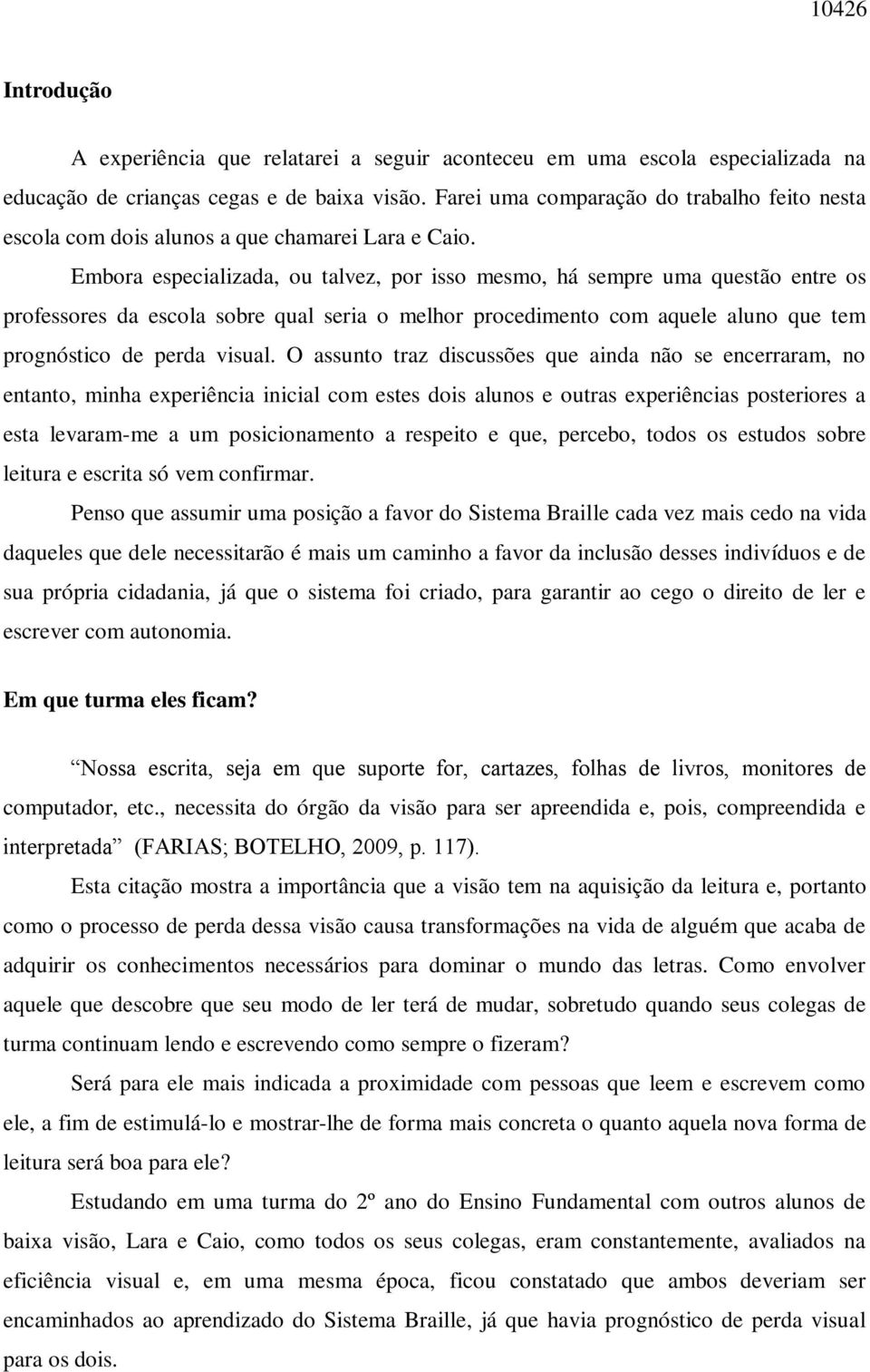 Embora especializada, ou talvez, por isso mesmo, há sempre uma questão entre os professores da escola sobre qual seria o melhor procedimento com aquele aluno que tem prognóstico de perda visual.