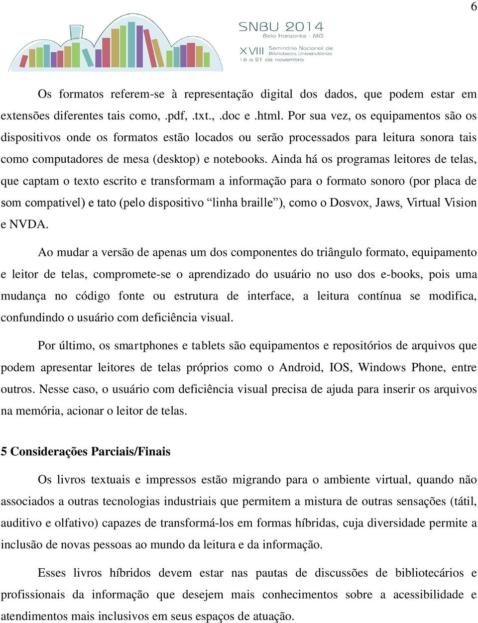 Ainda há os programas leitores de telas, que captam o texto escrito e transformam a informação para o formato sonoro (por placa de som compatível) e tato (pelo dispositivo linha braille ), como o