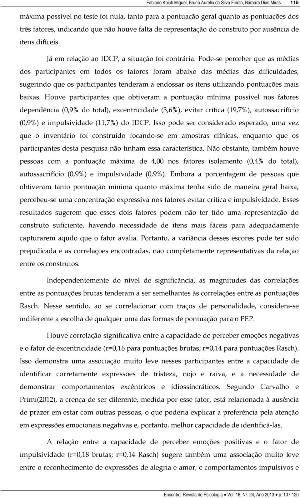 Pode-se perceber que as médias dos participantes em todos os fatores foram abaixo das médias das dificuldades, sugerindo que os participantes tenderam a endossar os itens utilizando pontuações mais