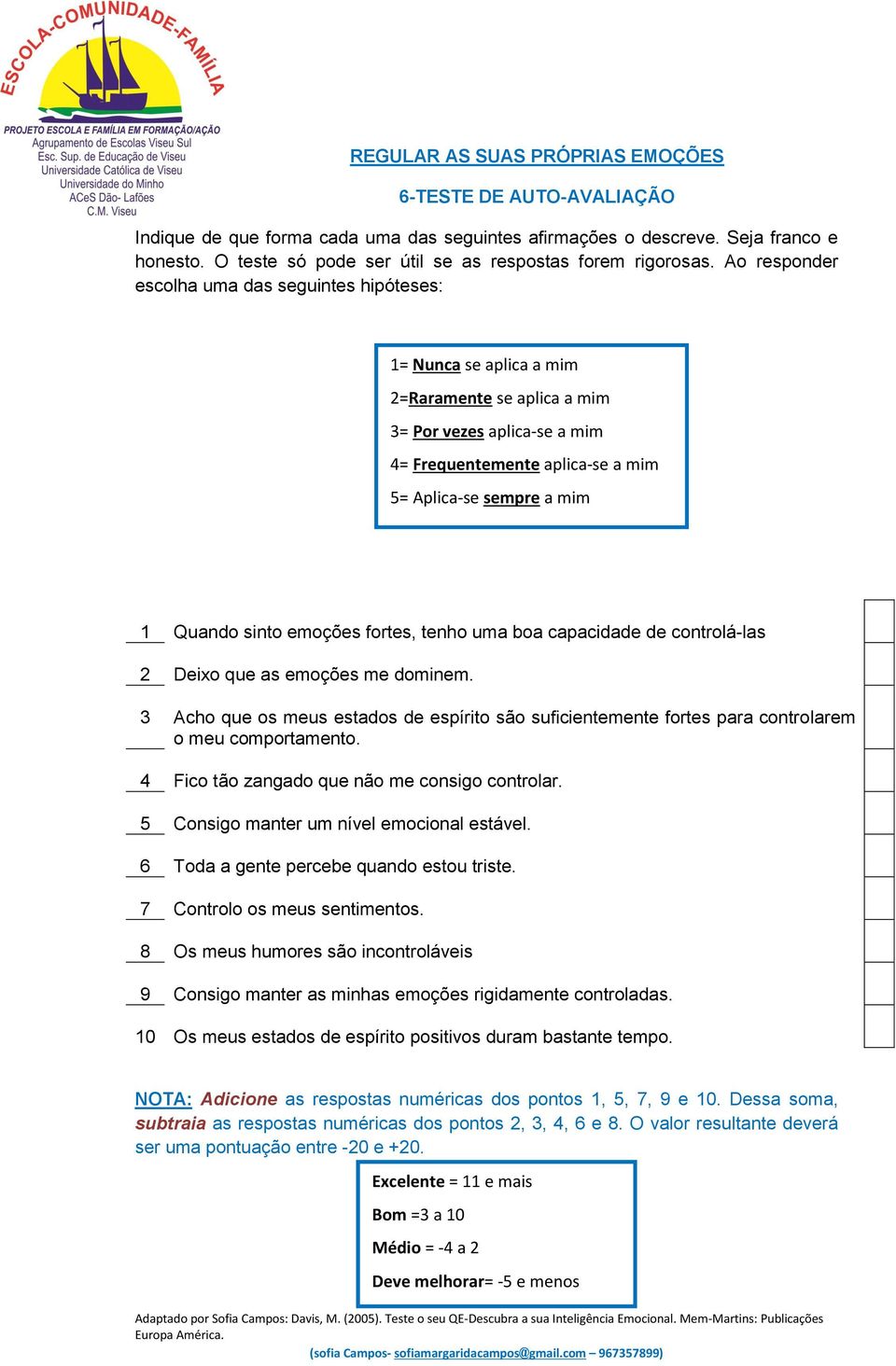 3 Acho que os meus estados de espírito são suficientemente fortes para controlarem o meu comportamento. 4 Fico tão zangado que não me consigo controlar. 5 Consigo manter um nível emocional estável.