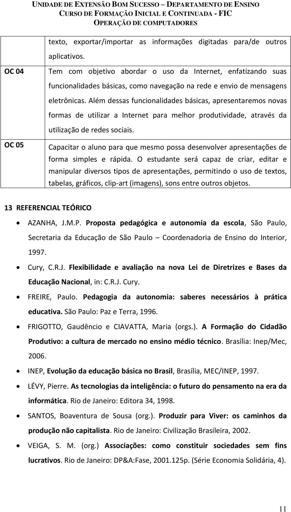 Além dessas funcionalidades básicas, apresentaremos novas formas de utilizar a Internet para melhor produtividade, através da utilização de redes sociais.