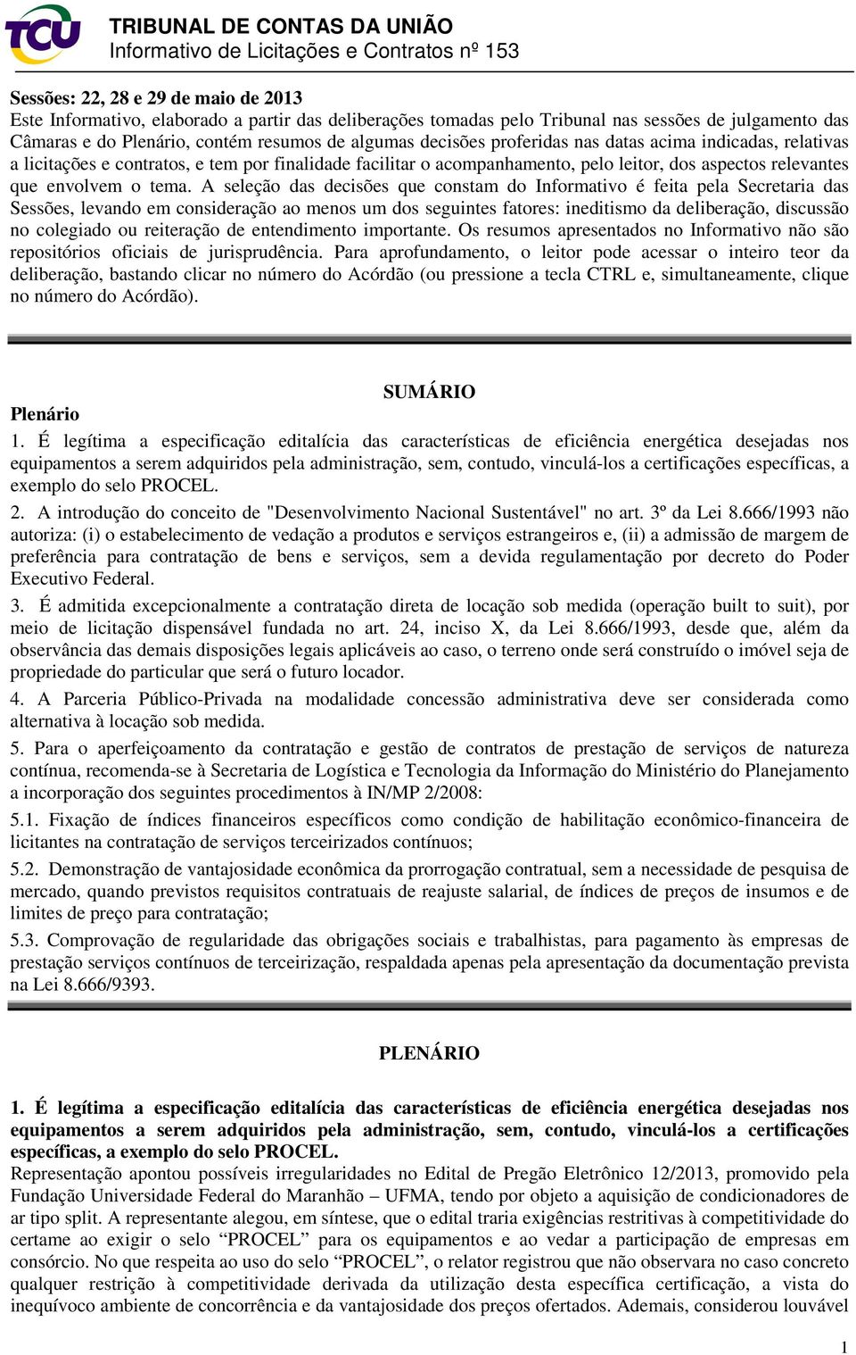 A seleção das decisões que constam do Informativo é feita pela Secretaria das Sessões, levando em consideração ao menos um dos seguintes fatores: ineditismo da deliberação, discussão no colegiado ou