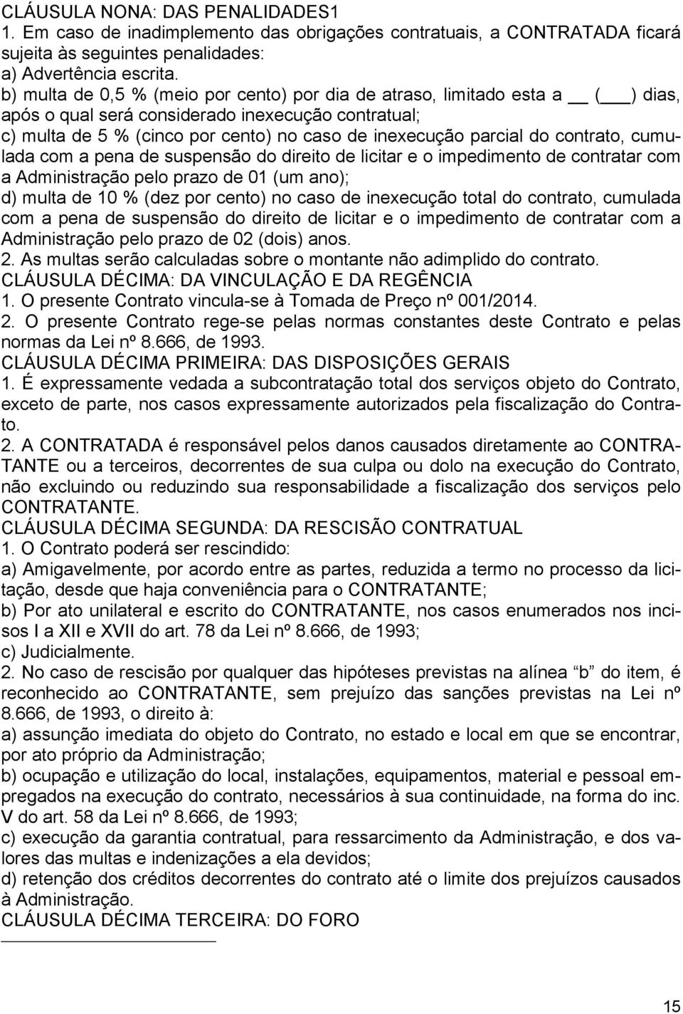 contrato, cumulada com a pena de suspensão do direito de licitar e o impedimento de contratar com a Administração pelo prazo de 01 (um ano); d) multa de 10 % (dez por cento) no caso de inexecução