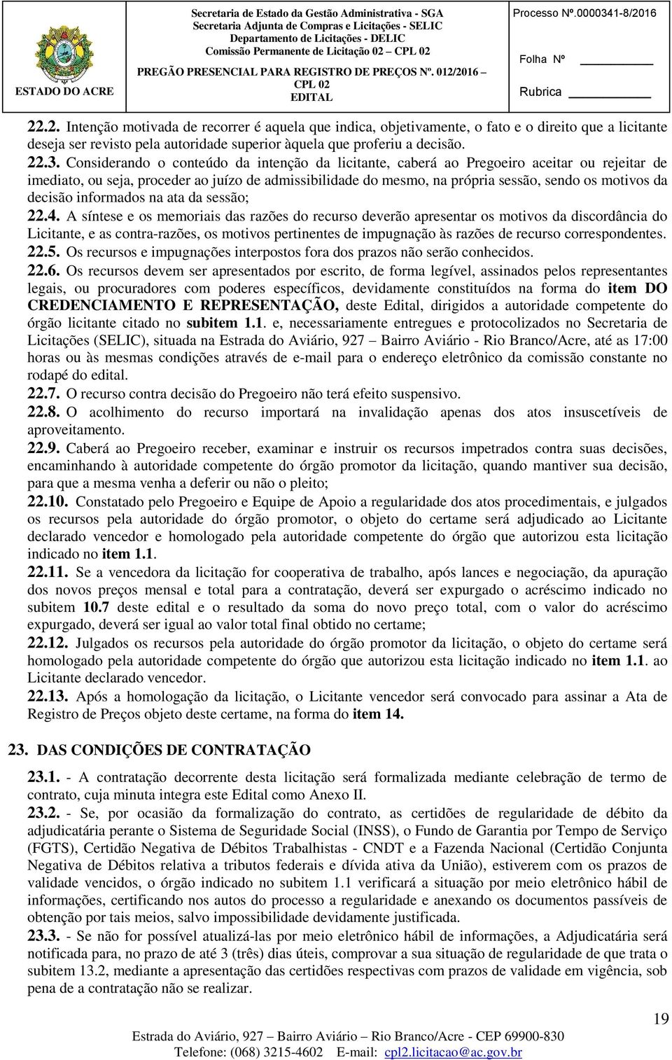 16 22.2. Intenção motivada de recorrer é aquela que indica, objetivamente, o fato e o direito que a licitante deseja ser revisto pela autoridade superior àquela que proferiu a decisão. 22.3.