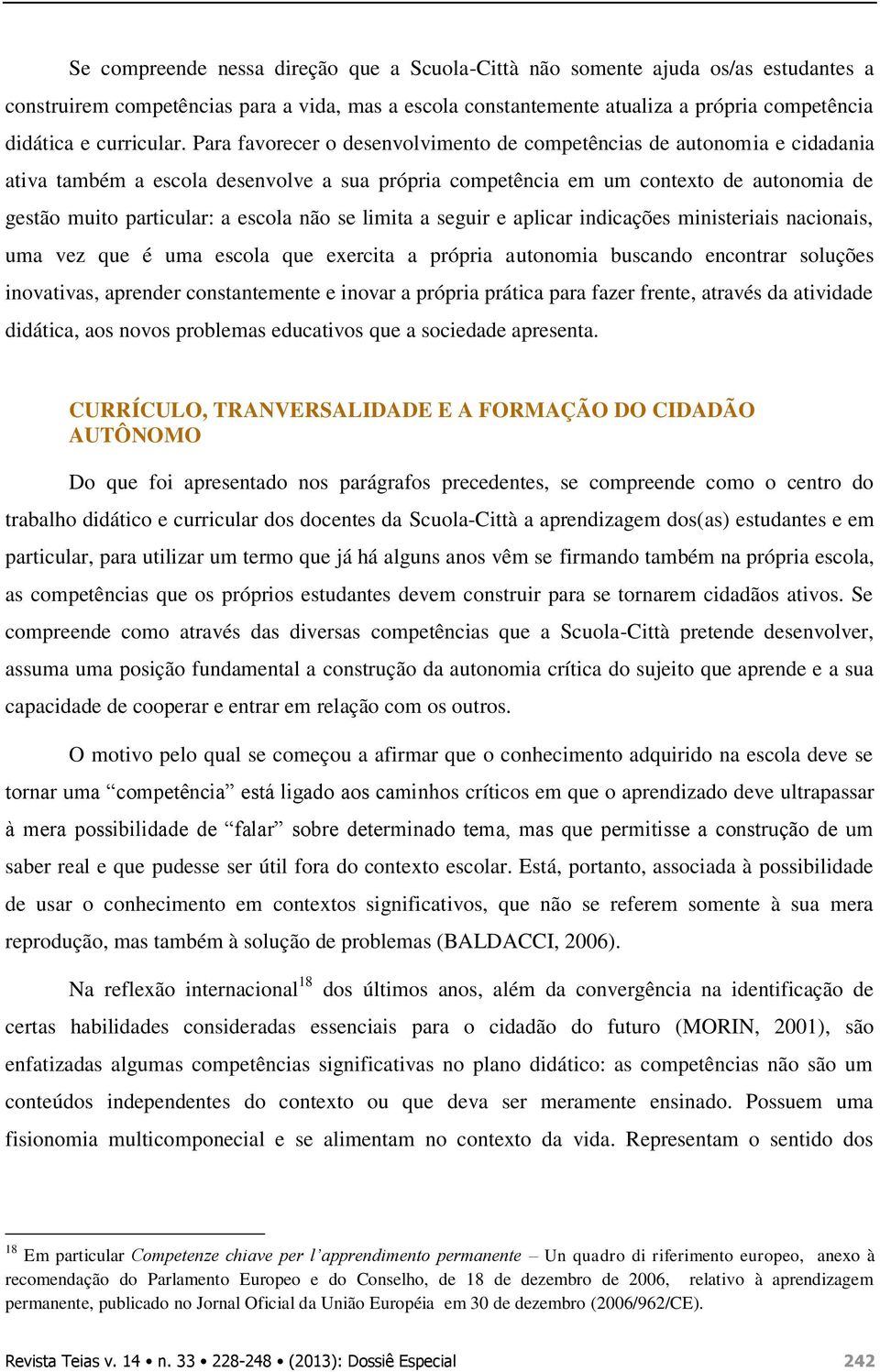 Para favorecer o desenvolvimento de competências de autonomia e cidadania ativa também a escola desenvolve a sua própria competência em um contexto de autonomia de gestão muito particular: a escola