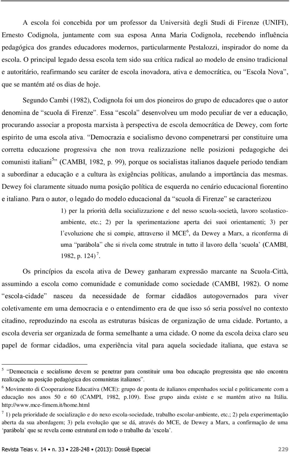 O principal legado dessa escola tem sido sua crítica radical ao modelo de ensino tradicional e autoritário, reafirmando seu caráter de escola inovadora, ativa e democrática, ou Escola Nova, que se