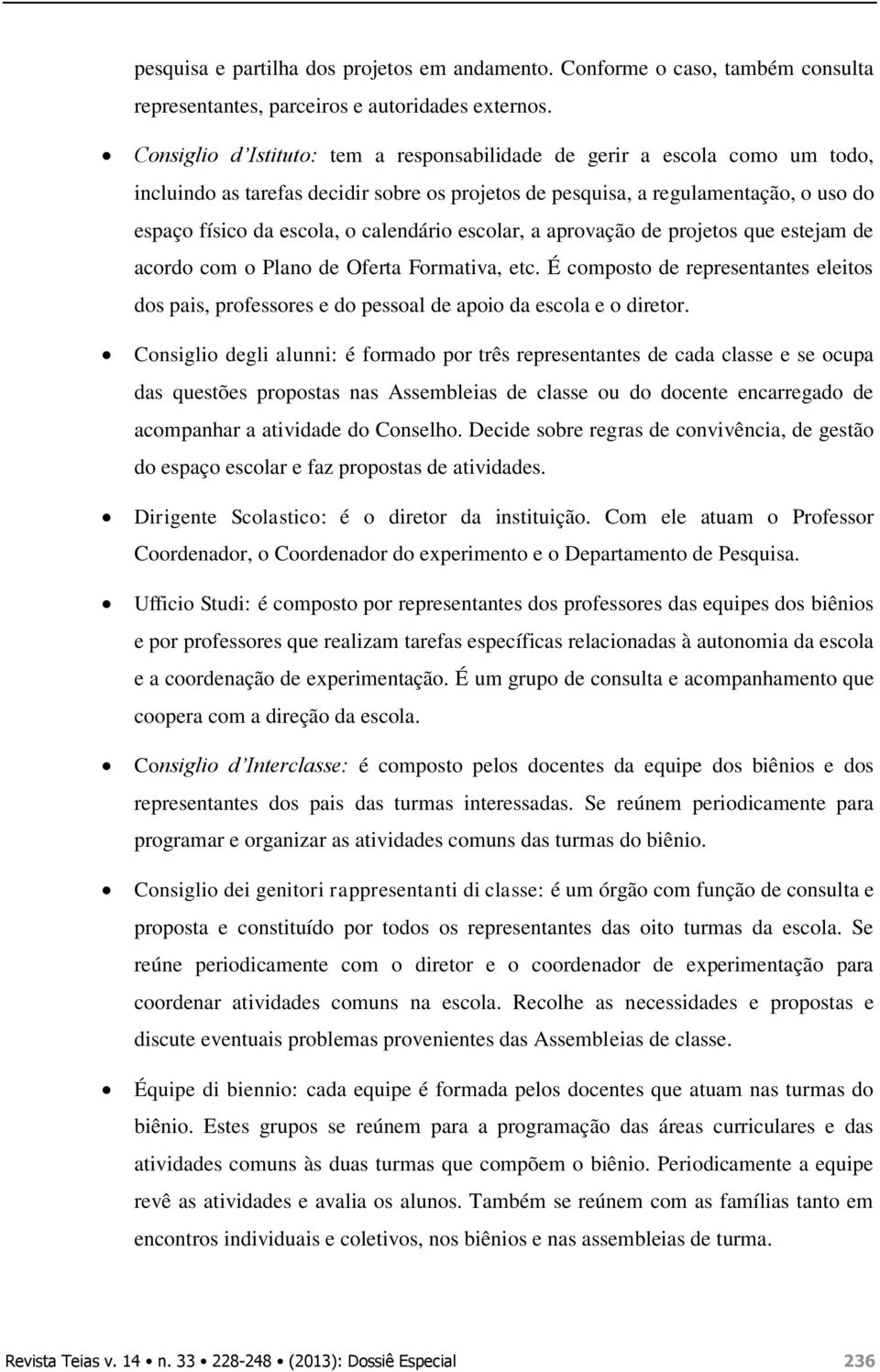 calendário escolar, a aprovação de projetos que estejam de acordo com o Plano de Oferta Formativa, etc.