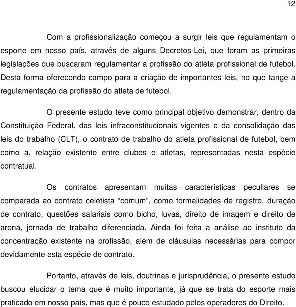 O presente estudo teve como principal objetivo demonstrar, dentro da Constituição Federal, das leis infraconstitucionais vigentes e da consolidação das leis do trabalho (CLT), o contrato de trabalho