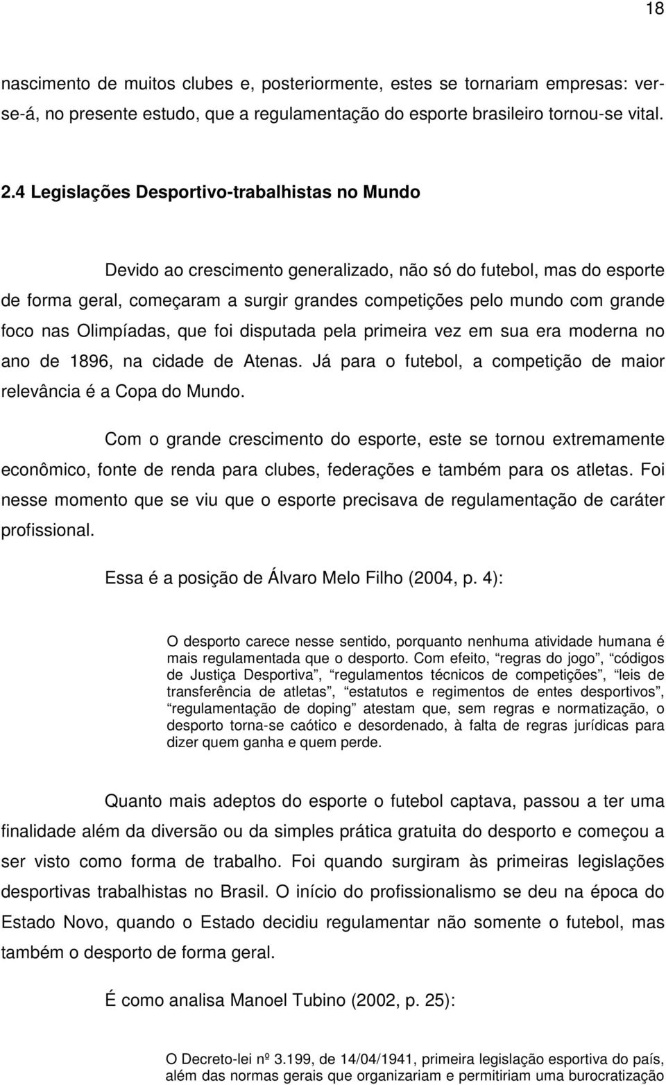 nas Olimpíadas, que foi disputada pela primeira vez em sua era moderna no ano de 1896, na cidade de Atenas. Já para o futebol, a competição de maior relevância é a Copa do Mundo.