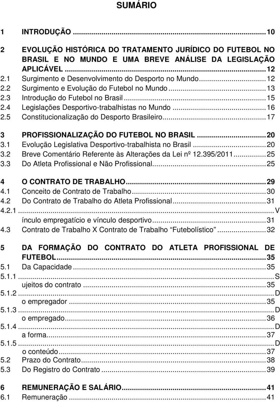 4 Legislações Desportivo-trabalhistas no Mundo... 16 2.5 Constitucionalização do Desporto Brasileiro... 17 3 PROFISSIONALIZAÇÃO DO FUTEBOL NO BRASIL... 20 3.