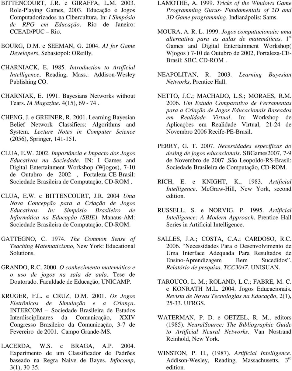 Bayesians Networks without Tears. IA Magazine. 4(15), 69-74. CHENG, J. e GREINER, R. 2001. Learning Bayesian Belief Network Classifiers: Algorithms and System.