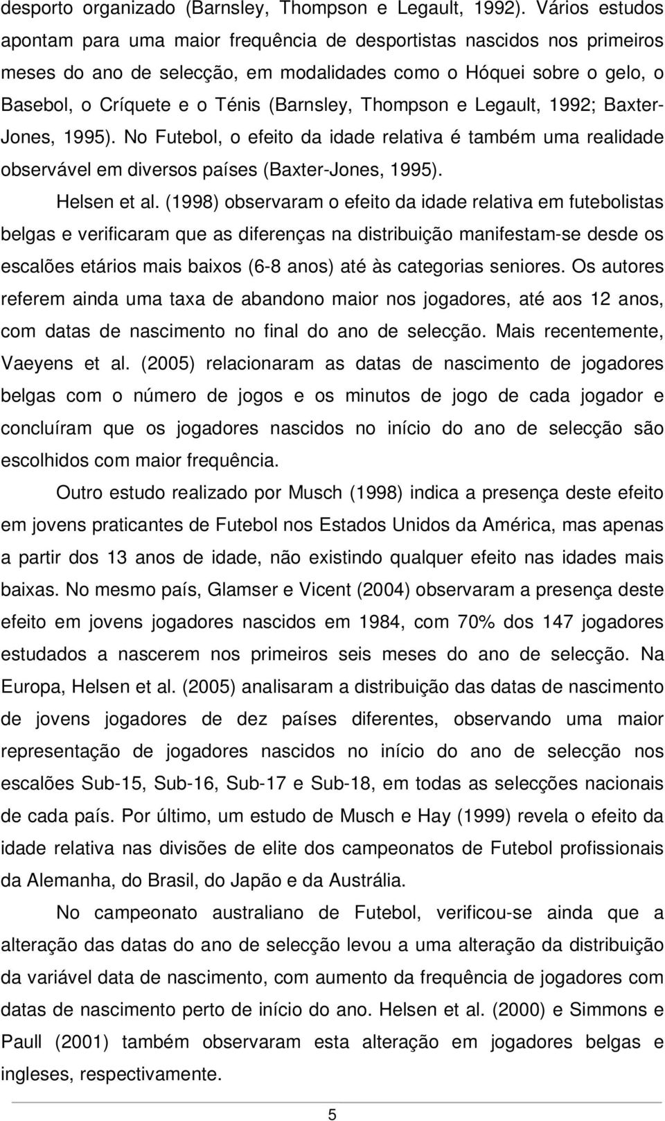 Thompson e Legault, 1992; Baxter- Jones, 1995). No Futebol, o efeito da idade relativa é também uma realidade observável em diversos países (Baxter-Jones, 1995). Helsen et al.