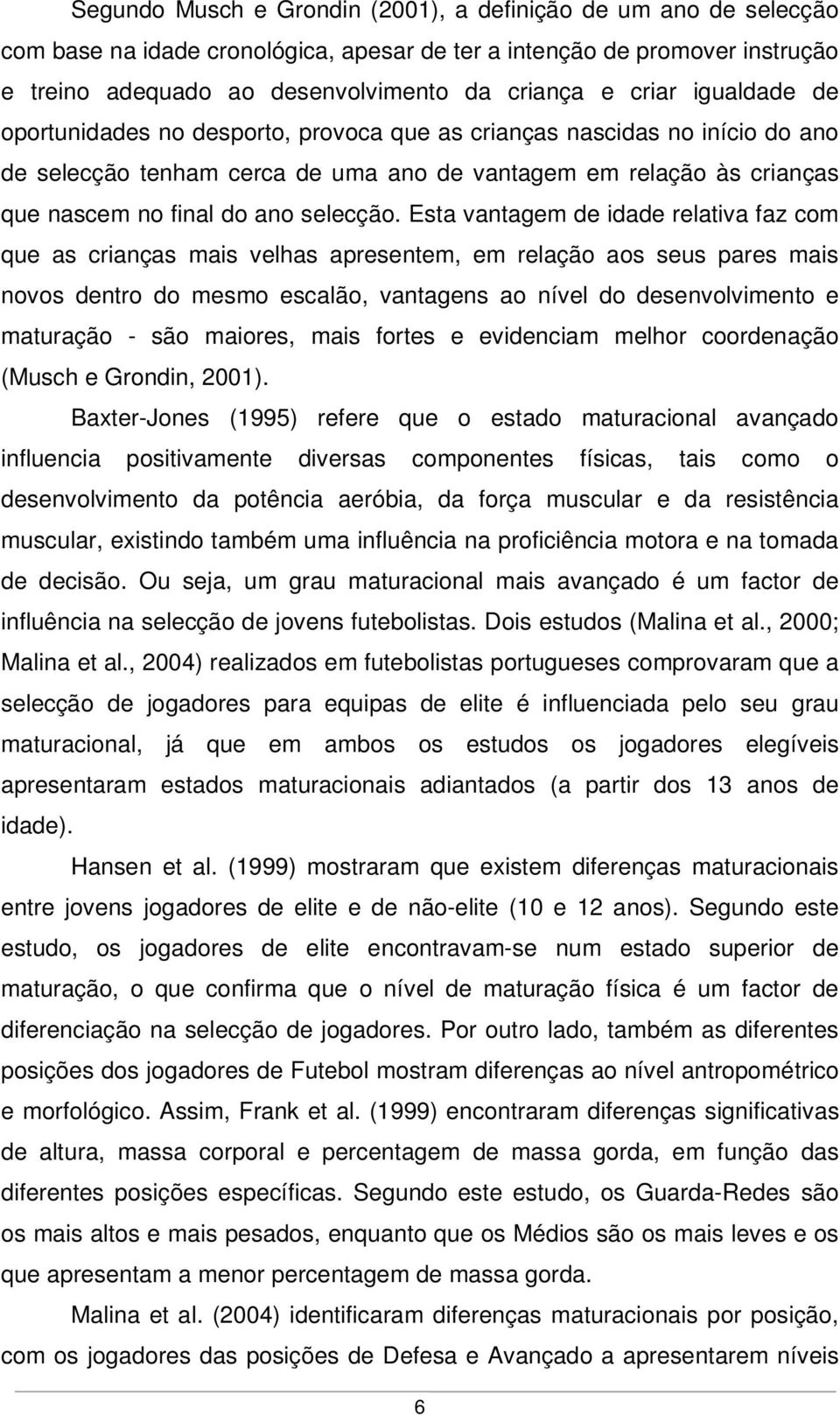 Esta vantagem de idade relativa faz com que as crianças mais velhas apresentem, em relação aos seus pares mais novos dentro do mesmo escalão, vantagens ao nível do desenvolvimento e maturação - são