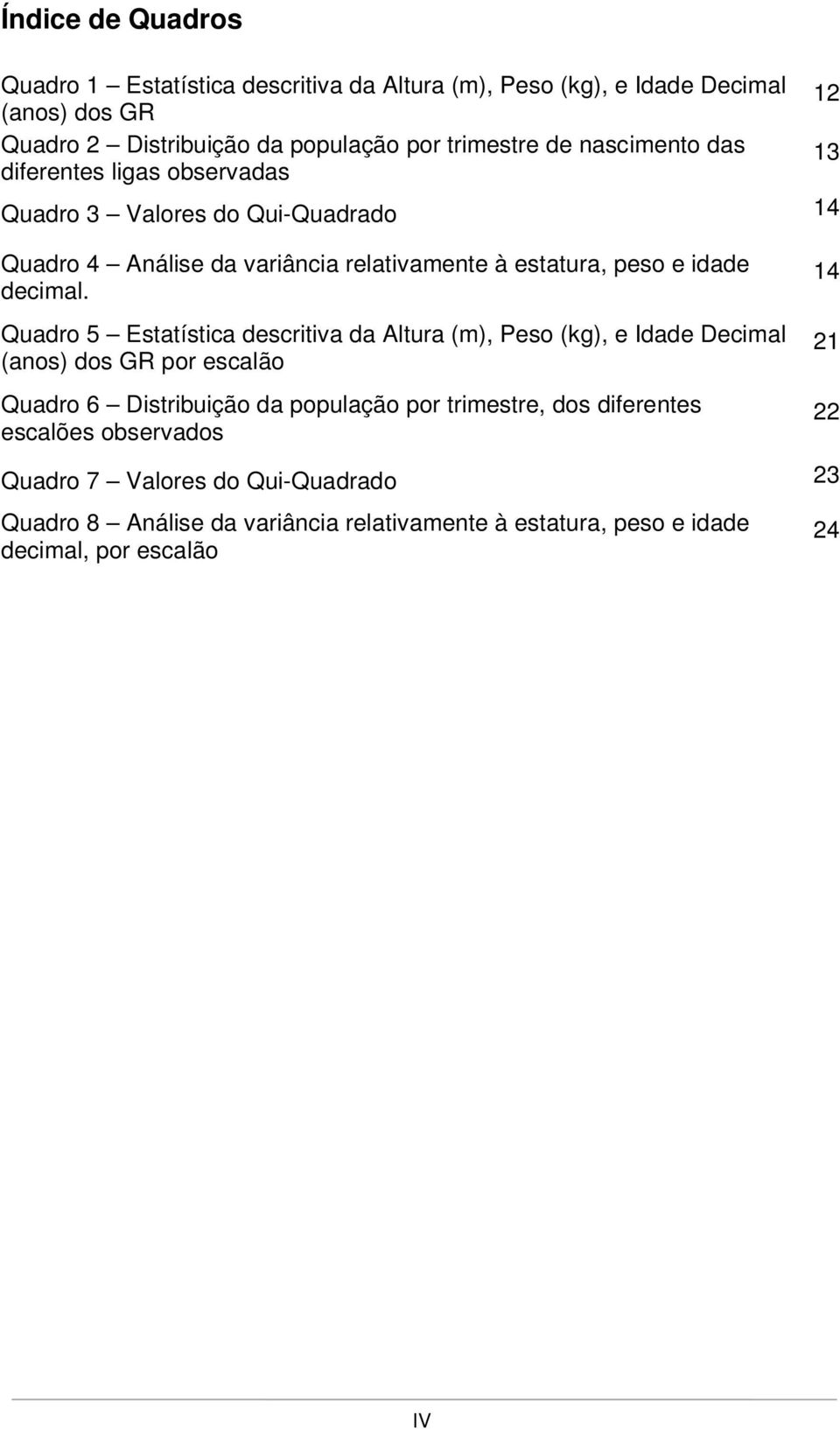 Quadro 5 Estatística descritiva da Altura (m), Peso (kg), e Idade Decimal (anos) dos GR por escalão 14 21 Quadro 6 Distribuição da população por trimestre, dos