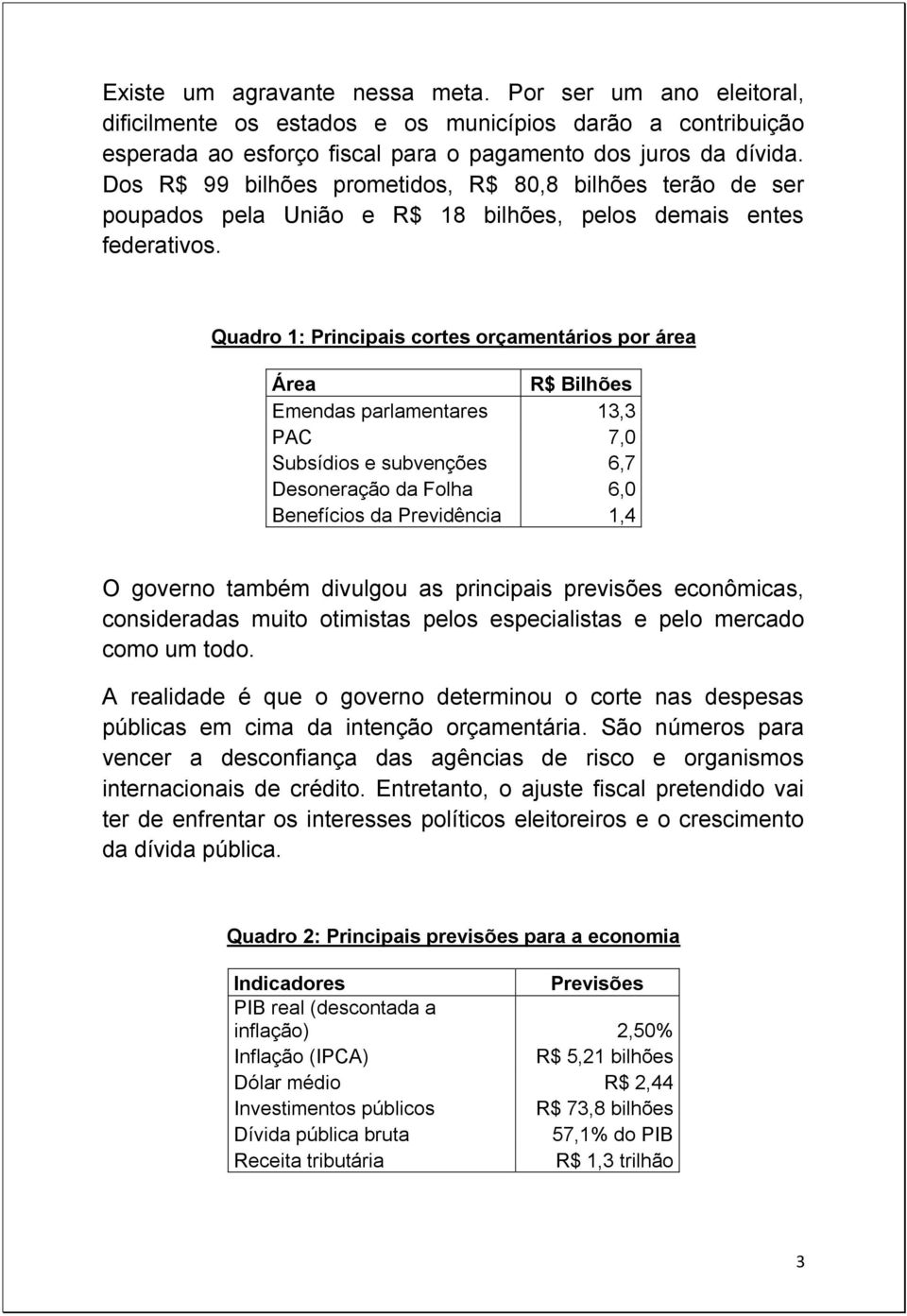 Quadro 1: Principais cortes orçamentários por área Área R$ Bilhões Emendas parlamentares 13,3 PAC 7,0 Subsídios e subvenções 6,7 Desoneração da Folha 6,0 Benefícios da Previdência 1,4 O governo