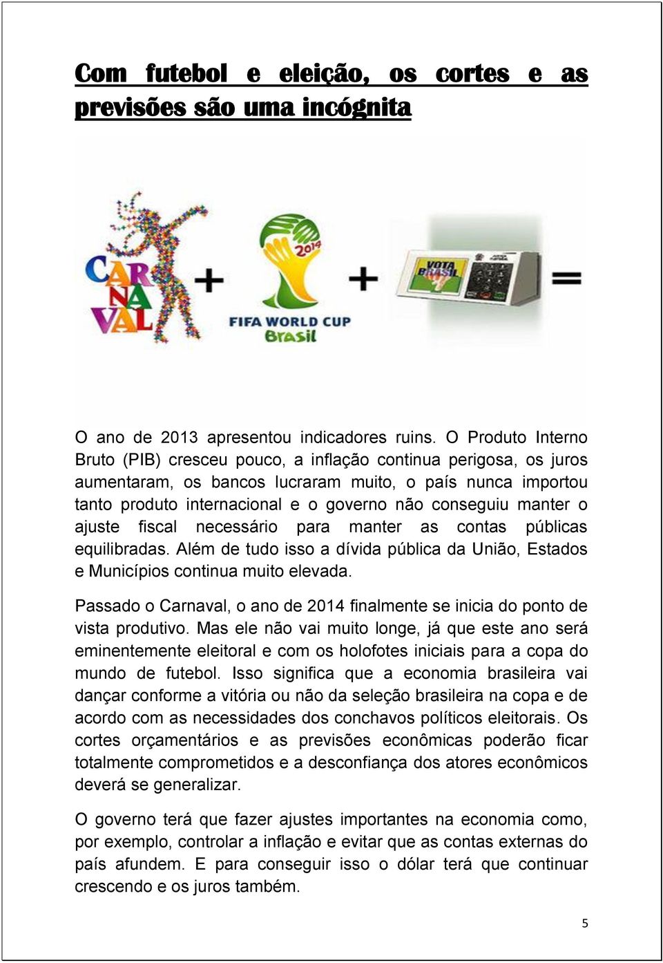 manter o ajuste fiscal necessário para manter as contas públicas equilibradas. Além de tudo isso a dívida pública da União, Estados e Municípios continua muito elevada.