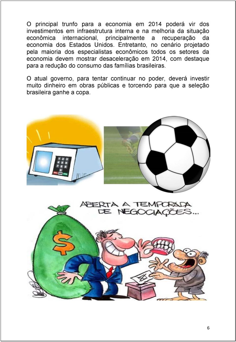 Entretanto, no cenário projetado pela maioria dos especialistas econômicos todos os setores da economia devem mostrar desaceleração em 2014,