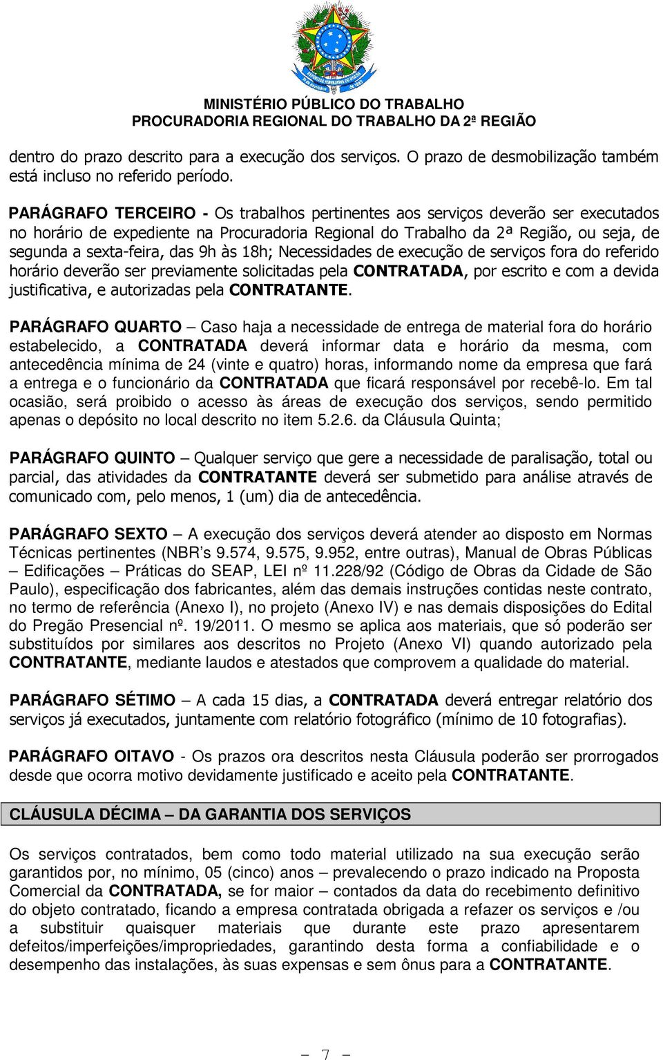 às 18h; Necessidades de execução de serviços fora do referido horário deverão ser previamente solicitadas pela CONTRATADA, por escrito e com a devida justificativa, e autorizadas pela CONTRATANTE.