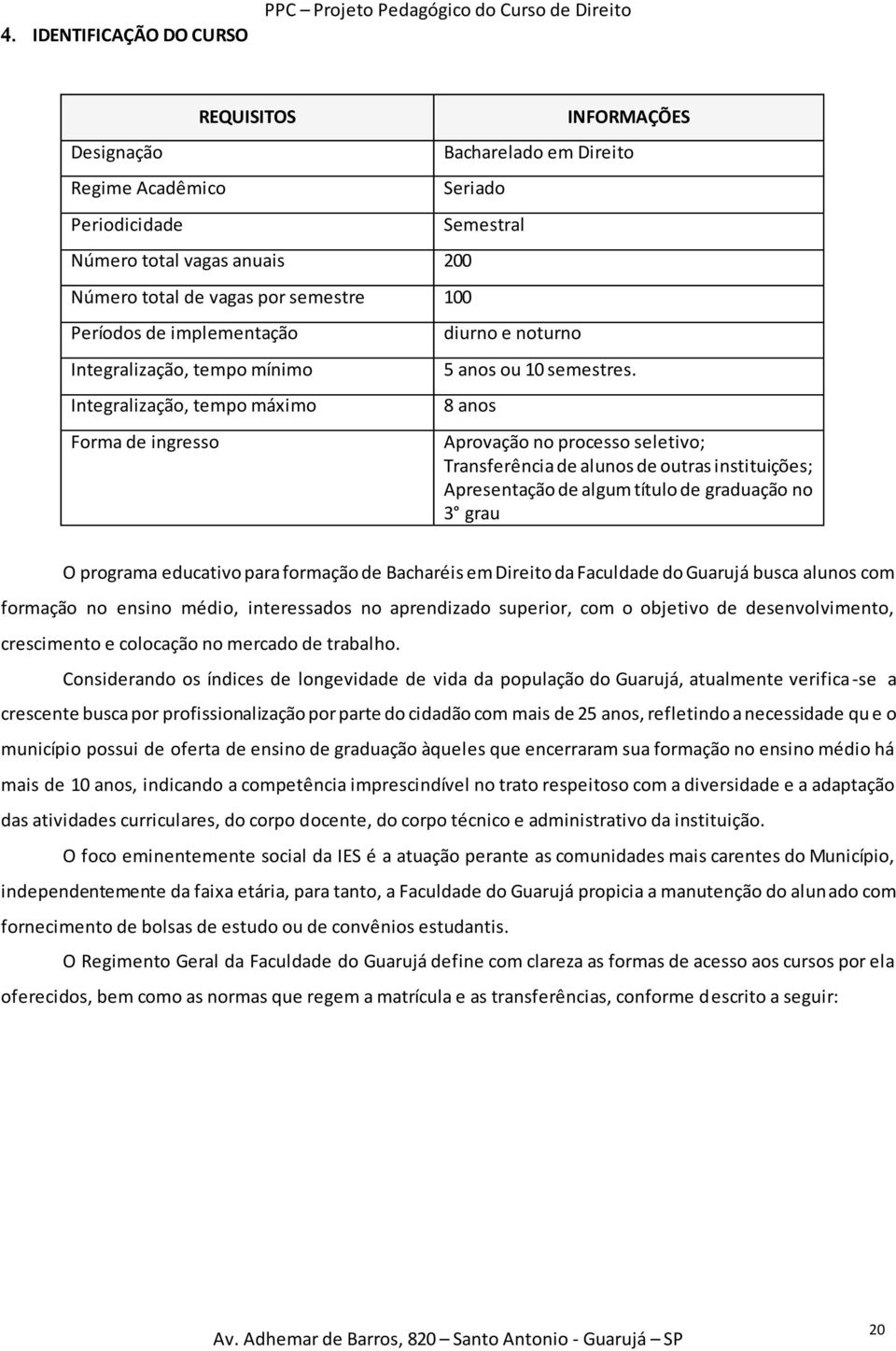 8 anos Aprovação no processo seletivo; Transferência de alunos de outras instituições; Apresentação de algum título de graduação no 3 grau O programa educativo para formação de Bacharéis em Direito