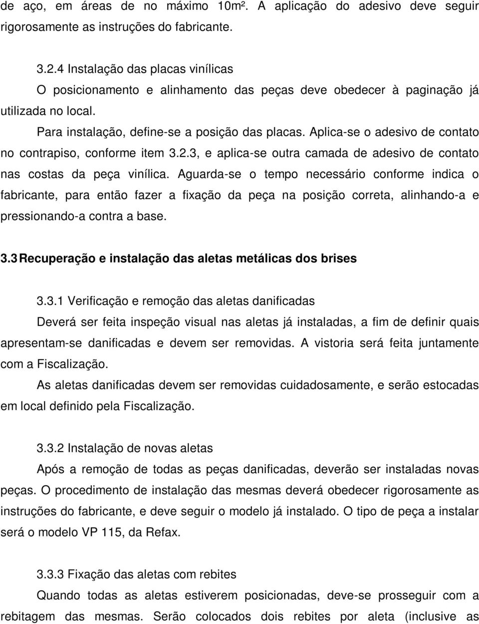 Aplica-se o adesivo de contato no contrapiso, conforme item 3.2.3, e aplica-se outra camada de adesivo de contato nas costas da peça vinílica.