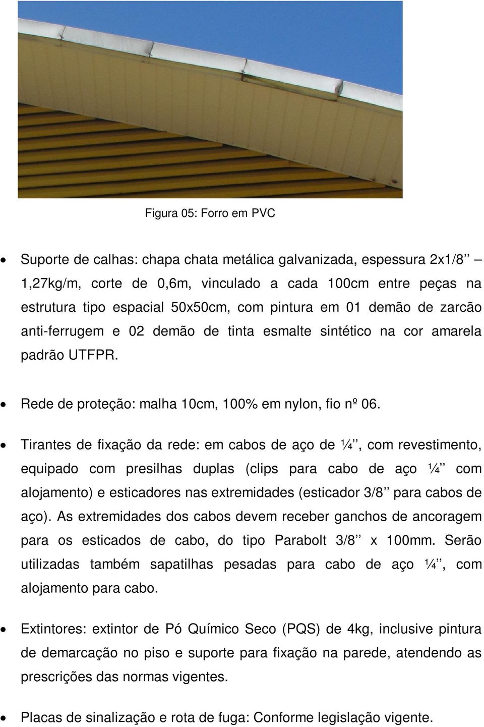 Tirantes de fixação da rede: em cabos de aço de ¼, com revestimento, equipado com presilhas duplas (clips para cabo de aço ¼ com alojamento) e esticadores nas extremidades (esticador 3/8 para cabos