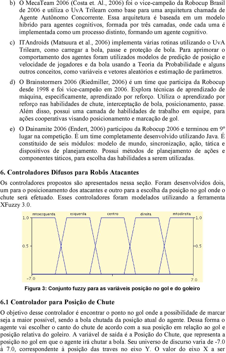 c) ITAndroids (Matsuura et al., 2006) implementa várias rotinas utilizando o UvA Trilearn, como carregar a bola, passe e proteção de bola.